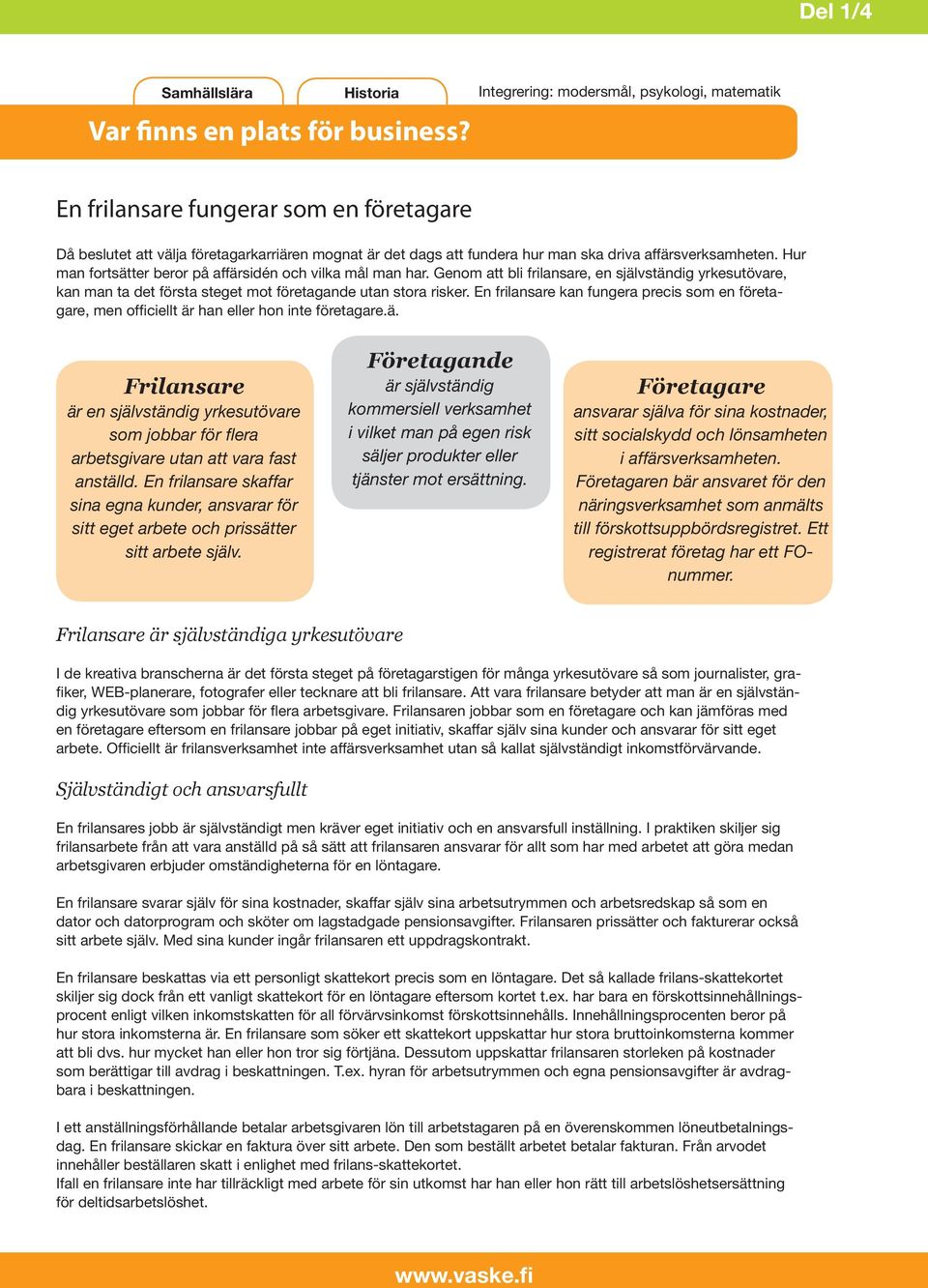 Hur man fortsätter beror på affärsidén och vilka mål man har. Genom att bli frilansare, en självständig yrkesutövare, kan man ta det första steget mot företagande utan stora risker.