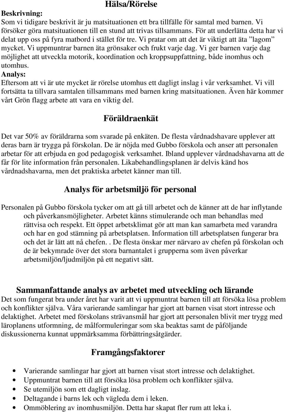 Vi ger barnen varje dag möjlighet att utveckla motorik, koordination och kroppsuppfattning, både inomhus och utomhus.