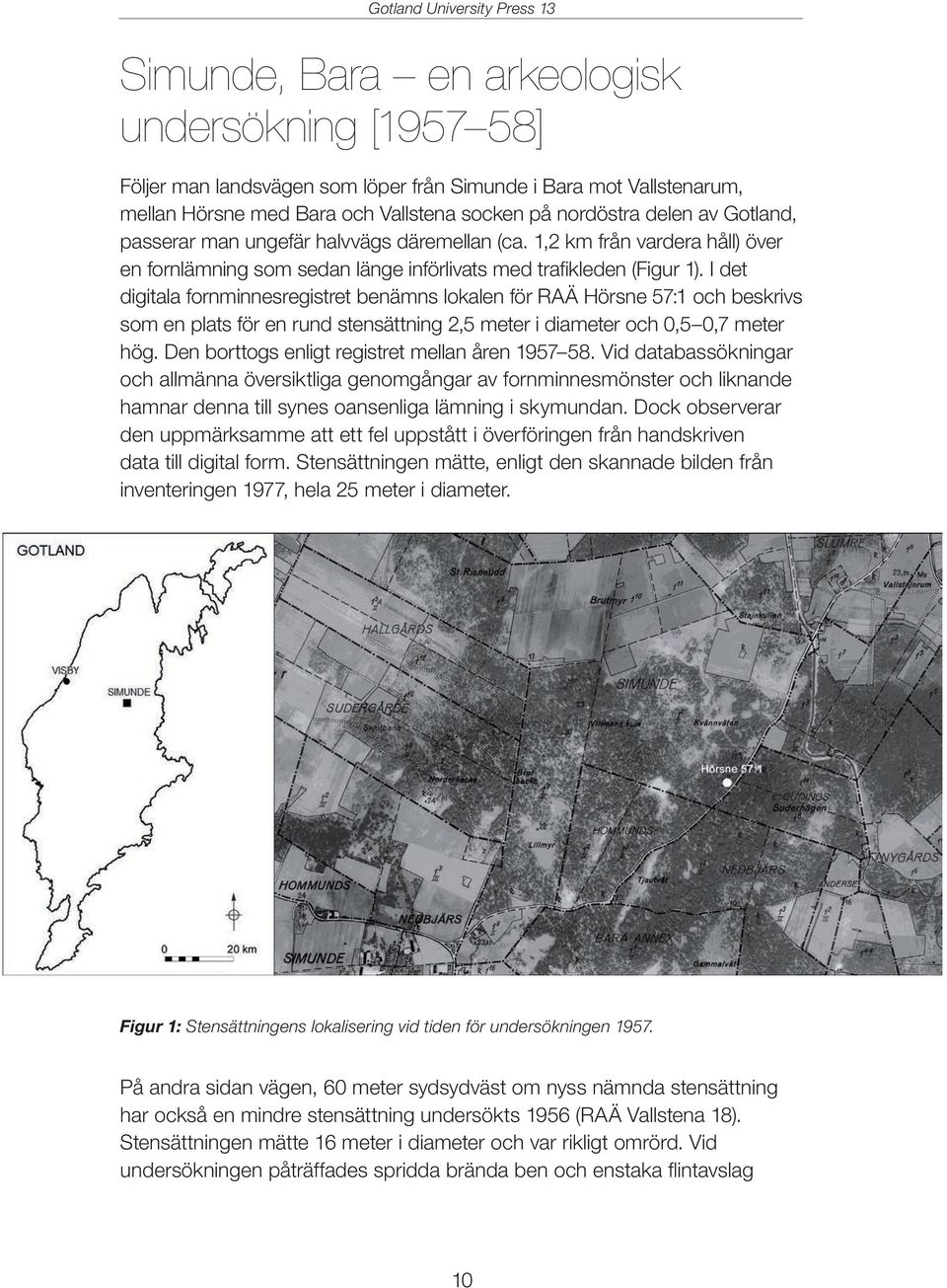 I det digitala fornminnesregistret benämns lokalen för RAÄ Hörsne 57:1 och beskrivs som en plats för en rund stensättning 2,5 meter i diameter och 0,5 0,7 meter hög.