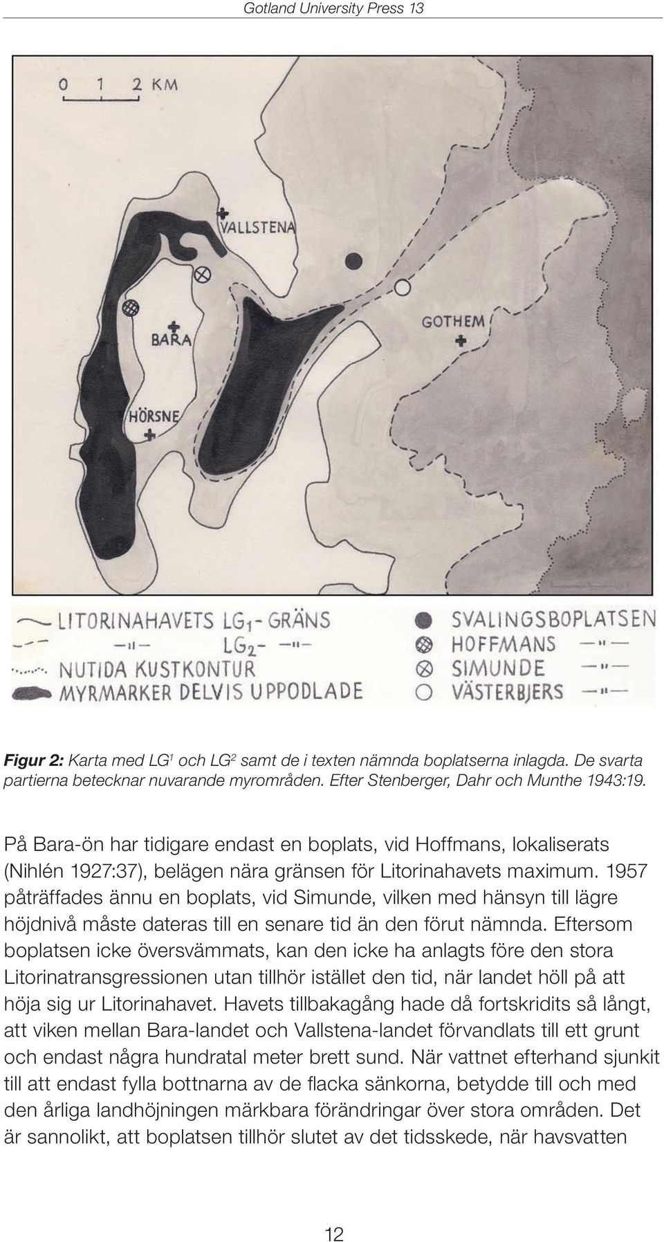 1957 påträffades ännu en boplats, vid Simunde, vilken med hänsyn till lägre höjdnivå måste dateras till en senare tid än den förut nämnda.