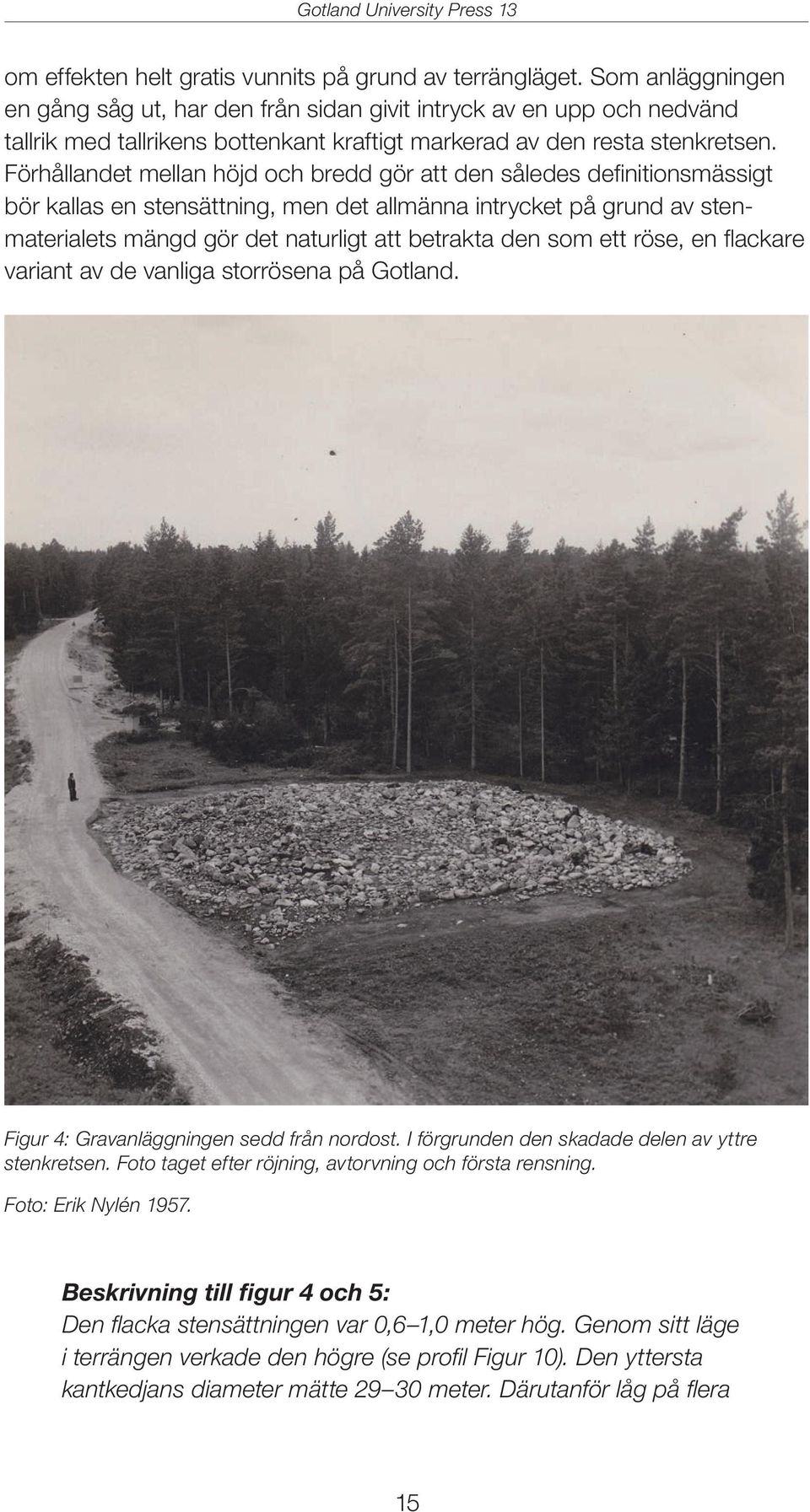 Förhållandet mellan höjd och bredd gör att den således definitionsmässigt bör kallas en stensättning, men det allmänna intrycket på grund av stenmaterialets mängd gör det naturligt att betrakta den