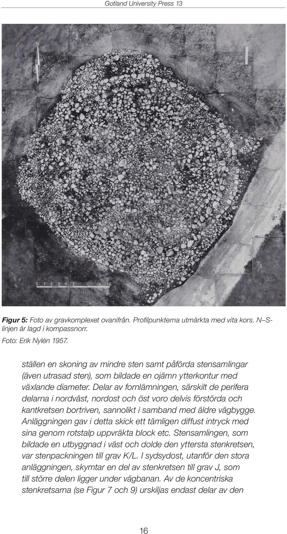 Delar av fornlämningen, särskilt de perifera delarna i nordväst, nordost och öst voro delvis förstörda och kantkretsen bortriven, sannolikt i samband med äldre vägbygge.