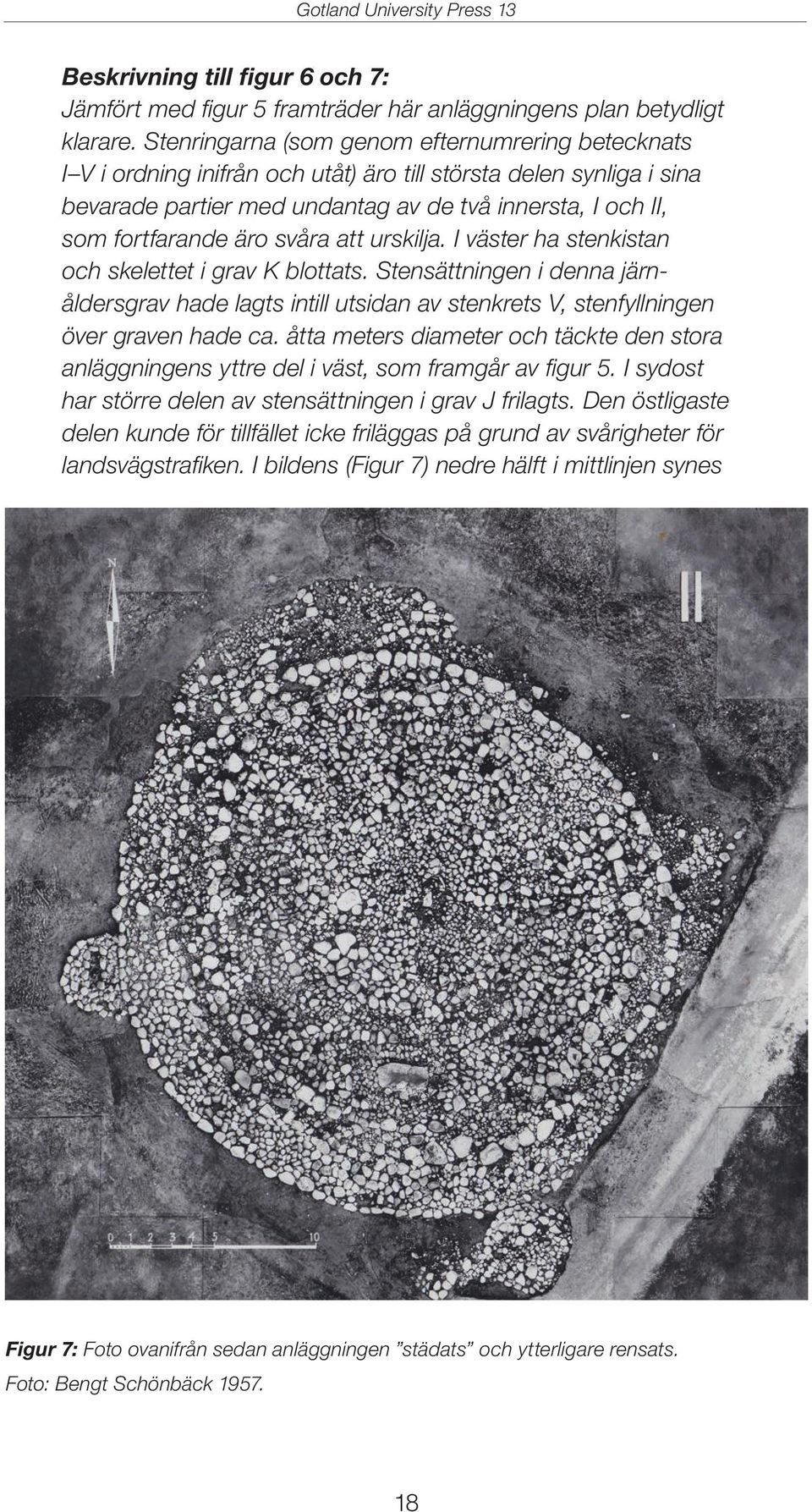 svåra att urskilja. I väster ha stenkistan och skelettet i grav K blottats. Stensättningen i denna järnåldersgrav hade lagts intill utsidan av stenkrets V, stenfyllningen över graven hade ca.