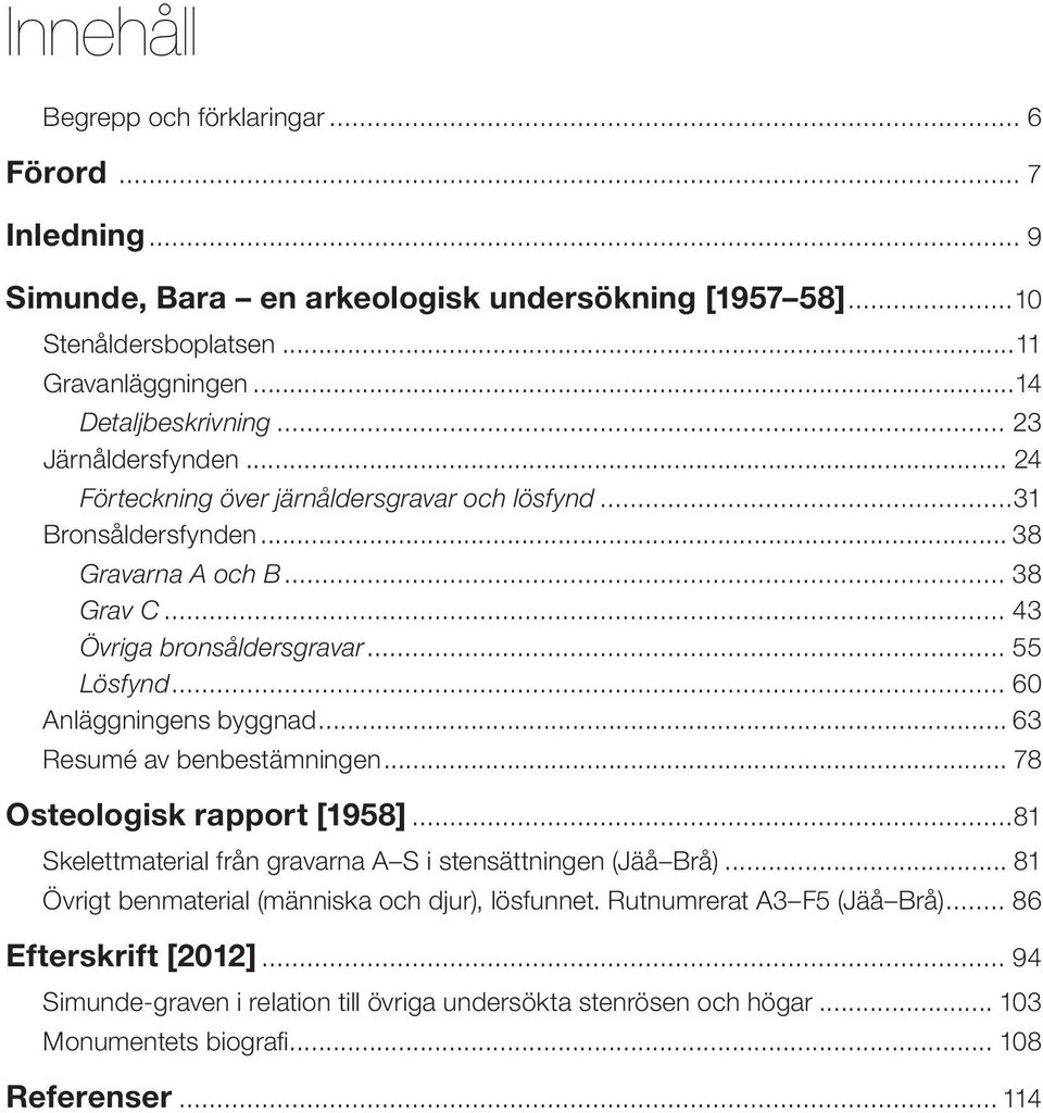 .. 60 Anläggningens byggnad... 63 Resumé av benbestämningen... 78 Osteologisk rapport [1958]...81 Skelettmaterial från gravarna A S i stensättningen (Jäå Brå).