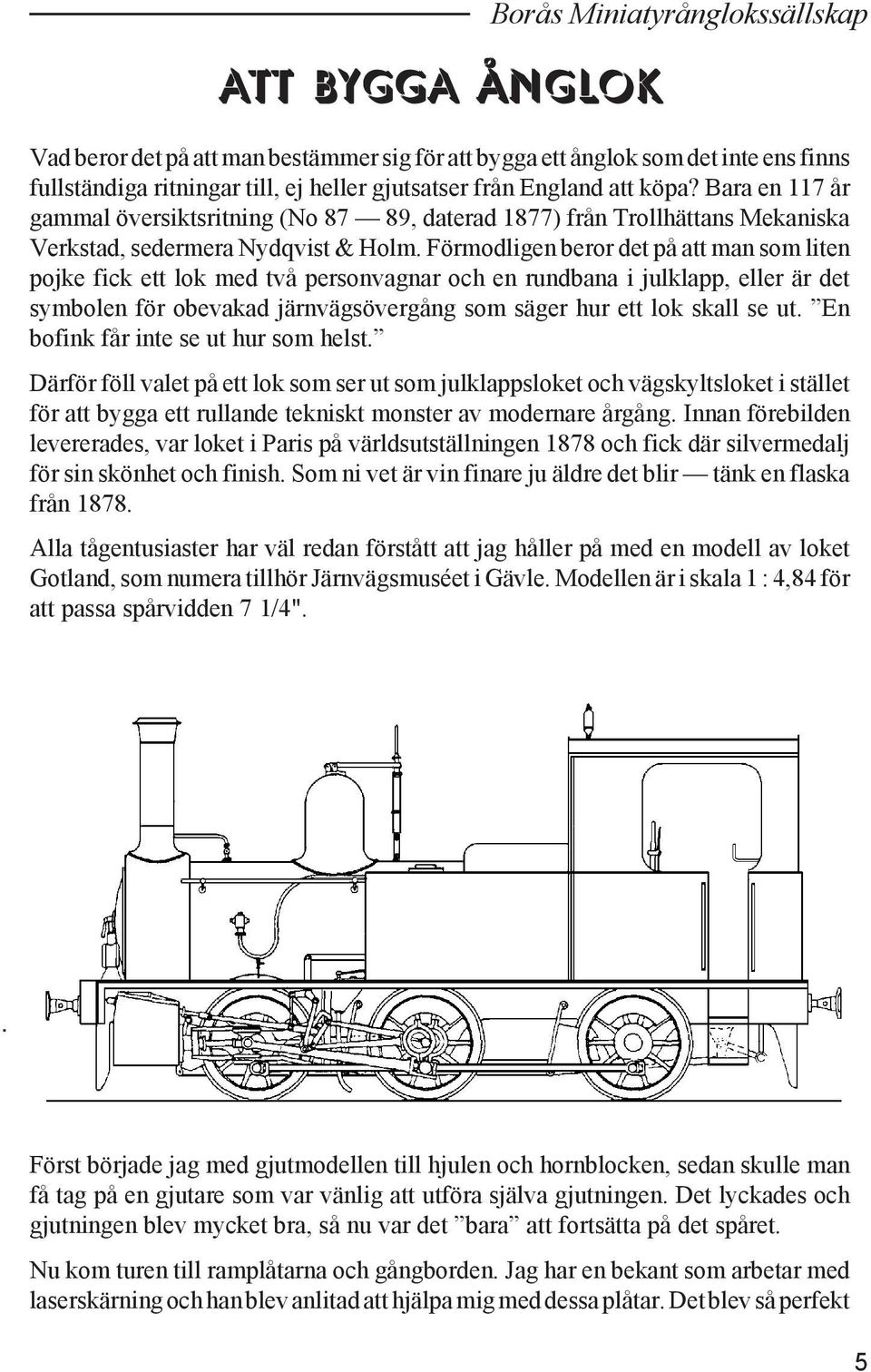 Förmodligen beror det på att man som liten pojke fick ett lok med två personvagnar och en rundbana i julklapp, eller är det symbolen för obevakad järnvägsövergång som säger hur ett lok skall se ut.