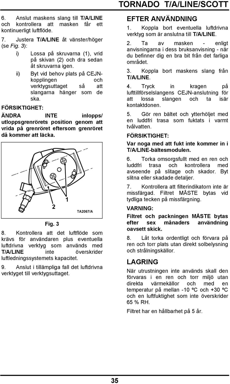 ÄNDRA INTE inlopps/ utloppsgrenrörets position genom att vrida på grenröret eftersom grenröret då kommer att läcka. Fig. 3 8.