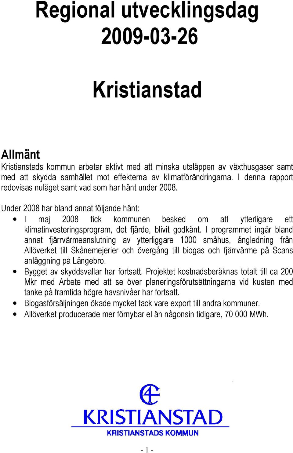 Under 2008 har bland annat följande hänt: I maj 2008 fick kommunen besked om att ytterligare ett klimatinvesteringsprogram, det fjärde, blivit godkänt.