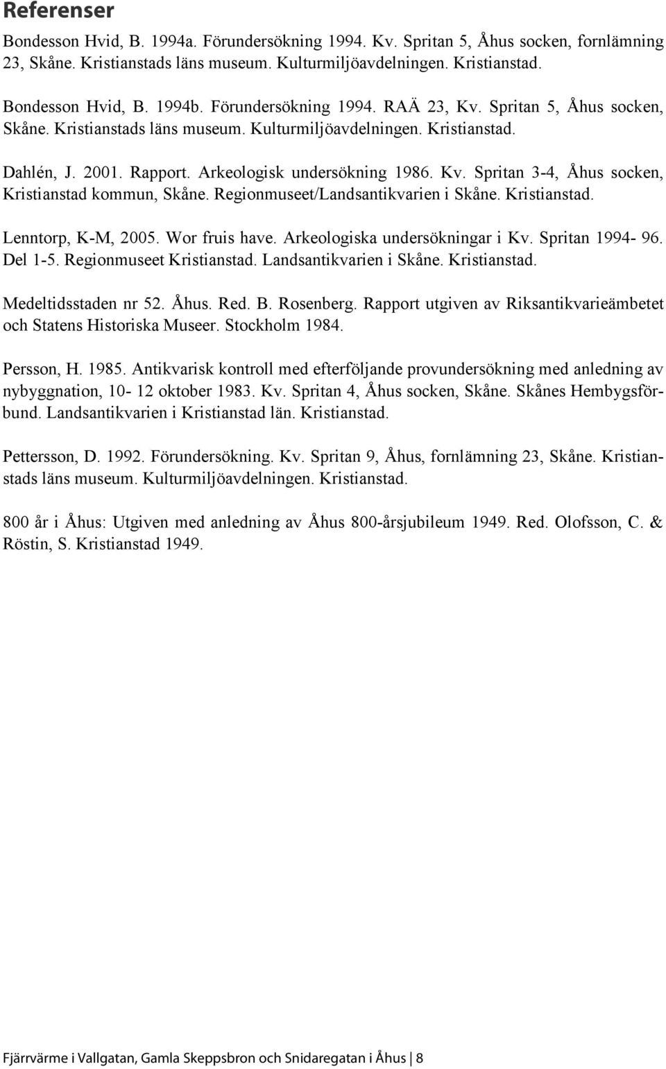 Regionmuseet/Landsantikvarien i Skåne. Kristianstad. Lenntorp, K-M, 2005. Wor fruis have. Arkeologiska undersökningar i Kv. Spritan 1994-96. Del 1-5. Regionmuseet Kristianstad.