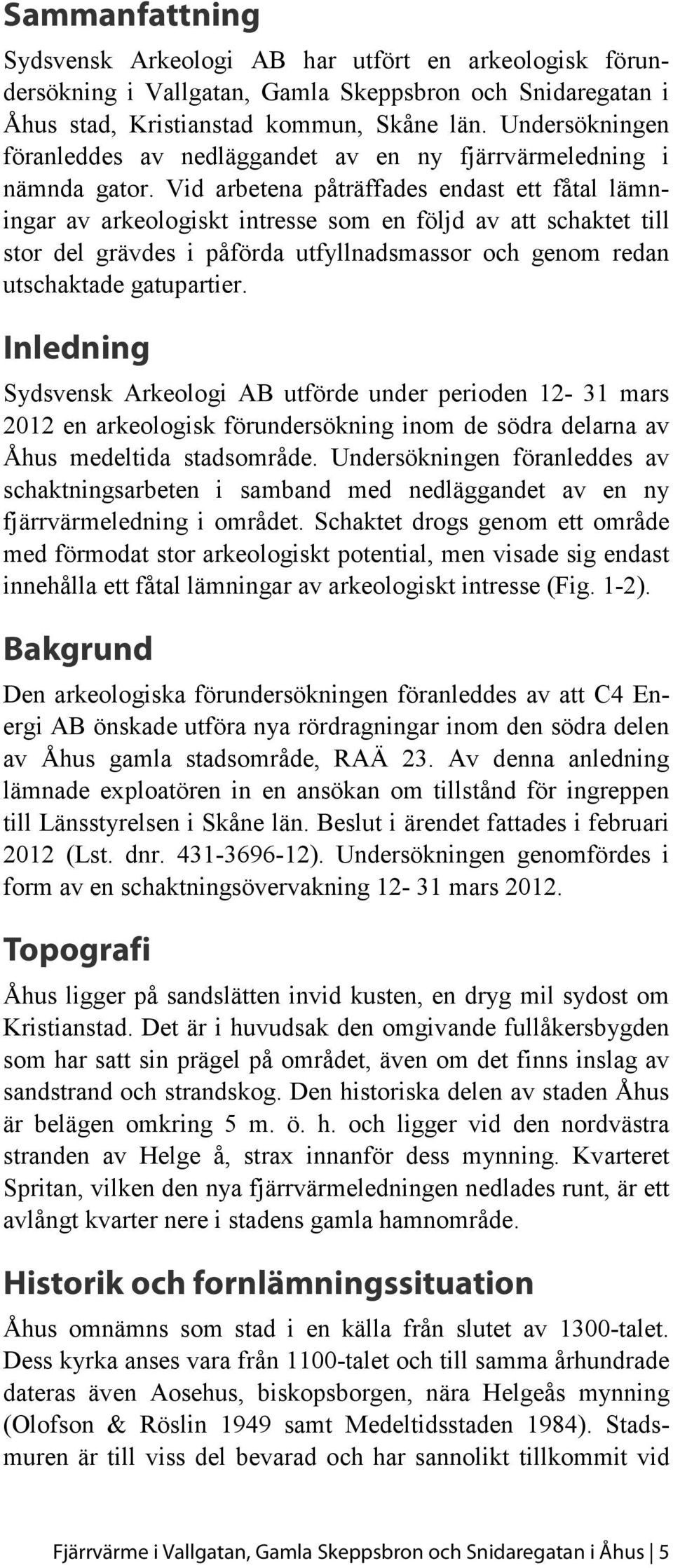 Vid arbetena påträffades endast ett fåtal lämningar av arkeologiskt intresse som en följd av att schaktet till stor del grävdes i påförda utfyllnadsmassor och genom redan utschaktade gatupartier.