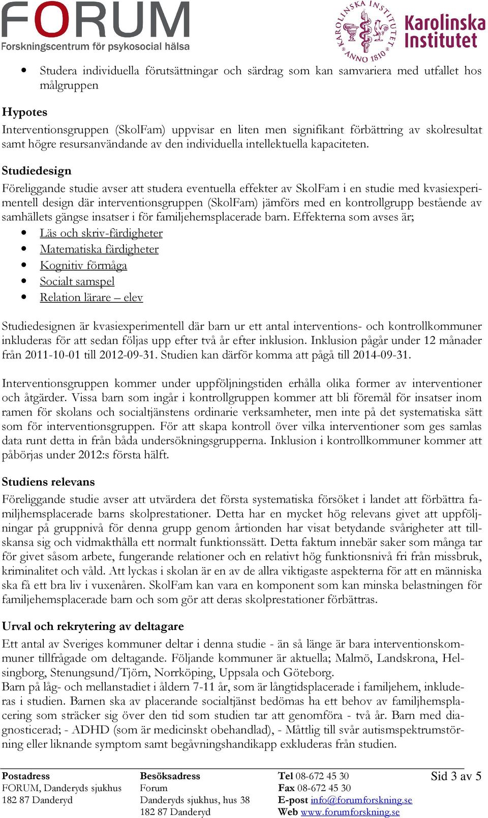 Studiedesign Föreliggande studie avser att studera eventuella effekter av SkolFam i en studie med kvasiexperimentell design där interventionsgruppen (SkolFam) jämförs med en kontrollgrupp bestående