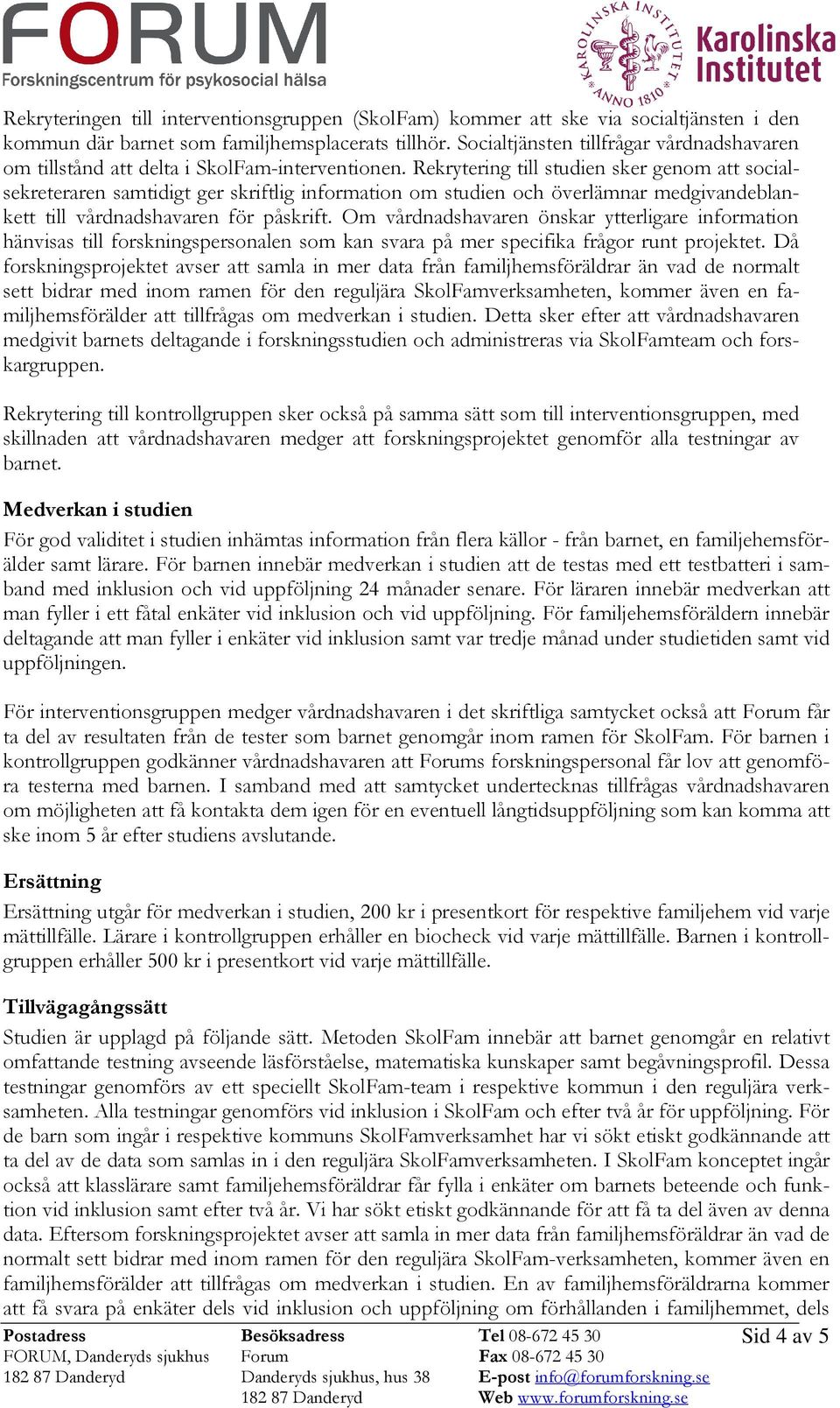 Rekrytering till studien sker genom att socialsekreteraren samtidigt ger skriftlig information om studien och överlämnar medgivandeblankett till vårdnadshavaren för påskrift.