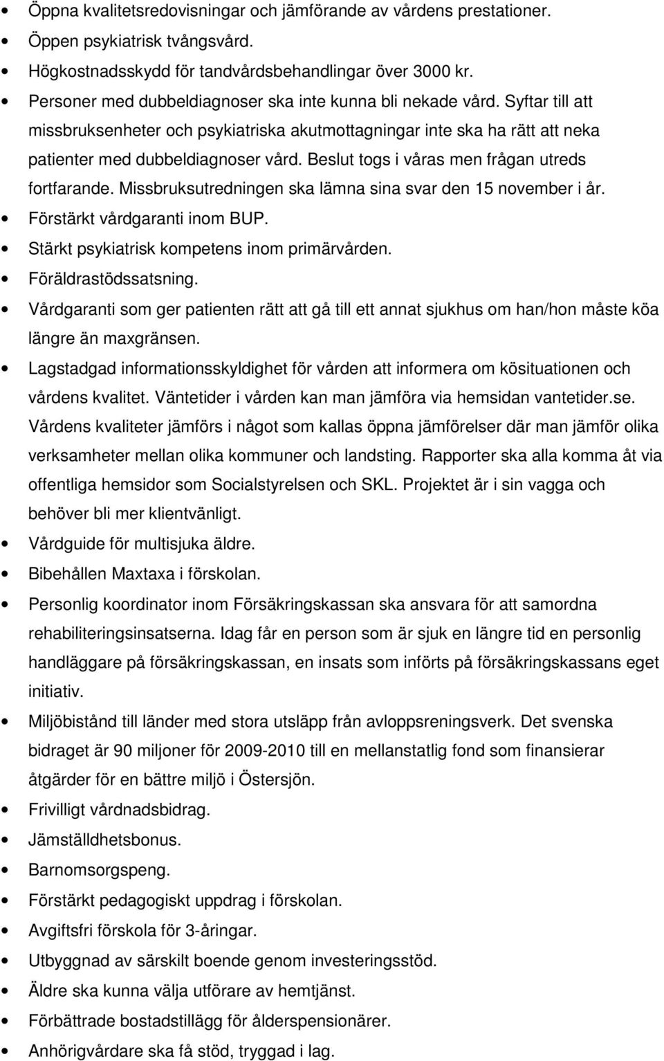 Beslut togs i våras men frågan utreds fortfarande. Missbruksutredningen ska lämna sina svar den 15 november i år. Förstärkt vårdgaranti inom BUP. Stärkt psykiatrisk kompetens inom primärvården.