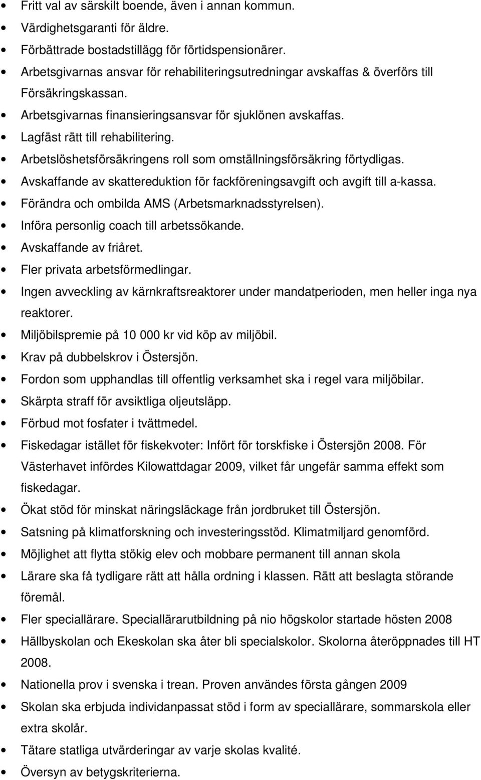 Arbetslöshetsförsäkringens roll som omställningsförsäkring förtydligas. Avskaffande av skattereduktion för fackföreningsavgift och avgift till a-kassa.