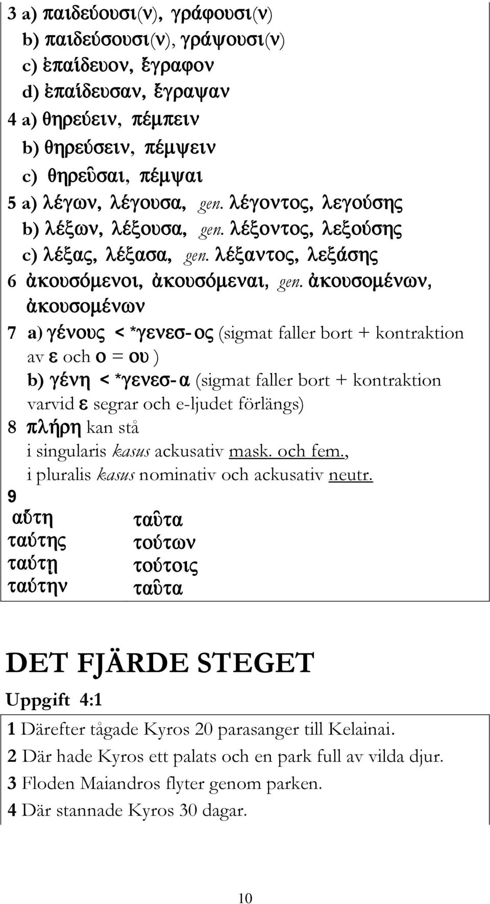 förlängs) 8 kan stå i singularis kasus ackusativ mask. och fem., i pluralis kasus nominativ och ackusativ neutr.