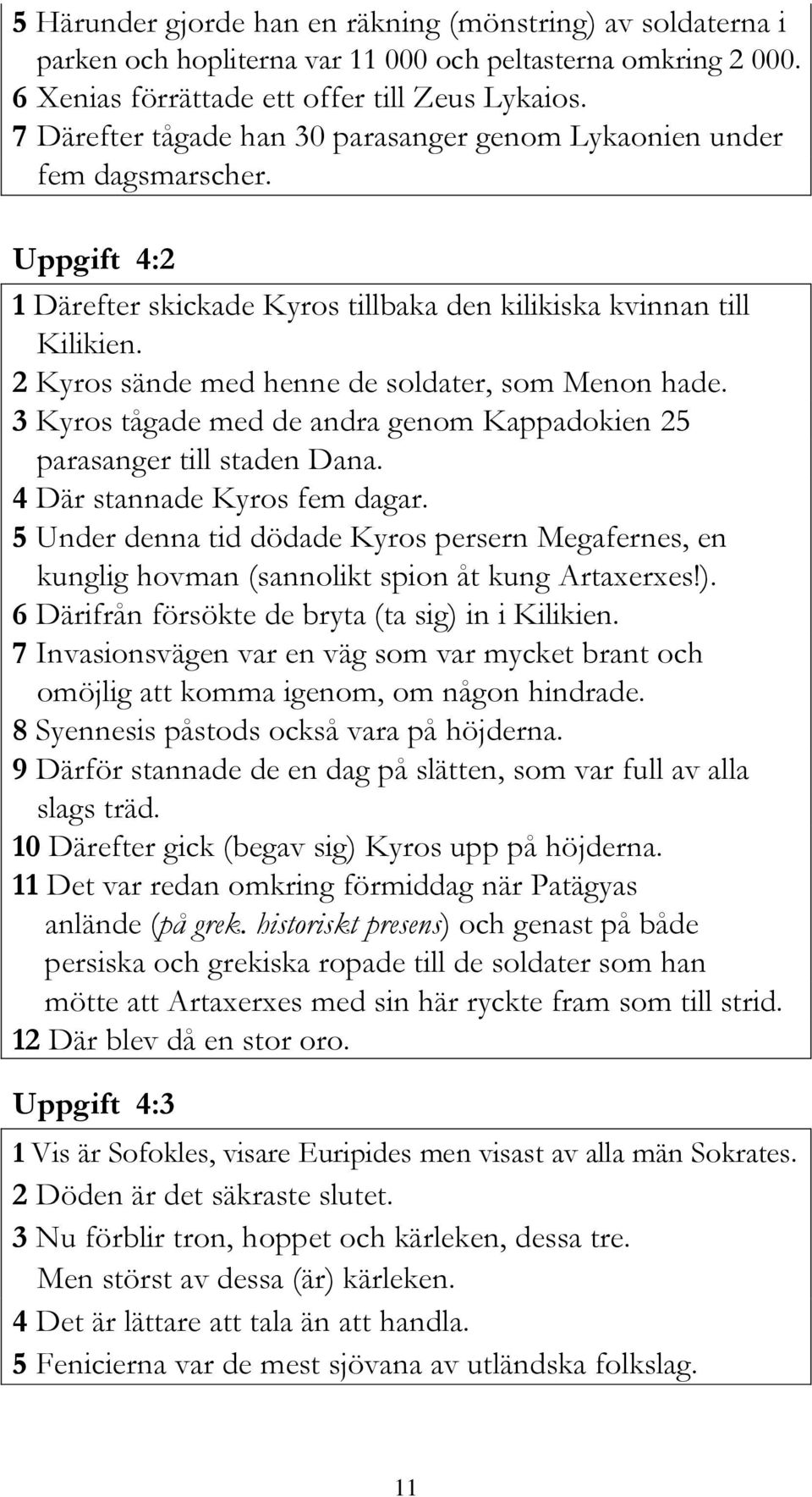 2 Kyros sände med henne de soldater, som Menon hade. 3 Kyros tågade med de andra genom Kappadokien 25 parasanger till staden Dana. 4 Där stannade Kyros fem dagar.