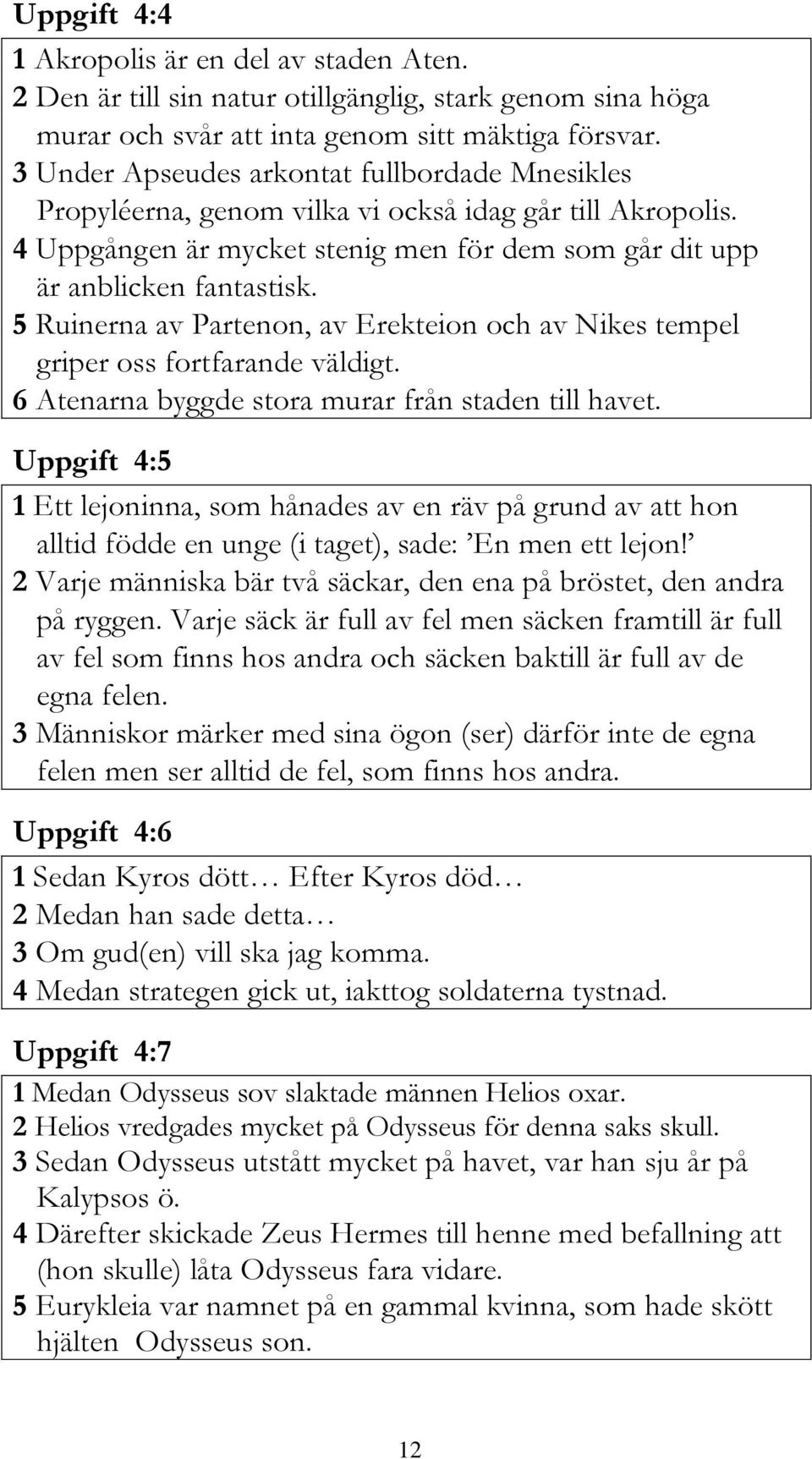 5 Ruinerna av Partenon, av Erekteion och av Nikes tempel griper oss fortfarande väldigt. 6 Atenarna byggde stora murar från staden till havet.