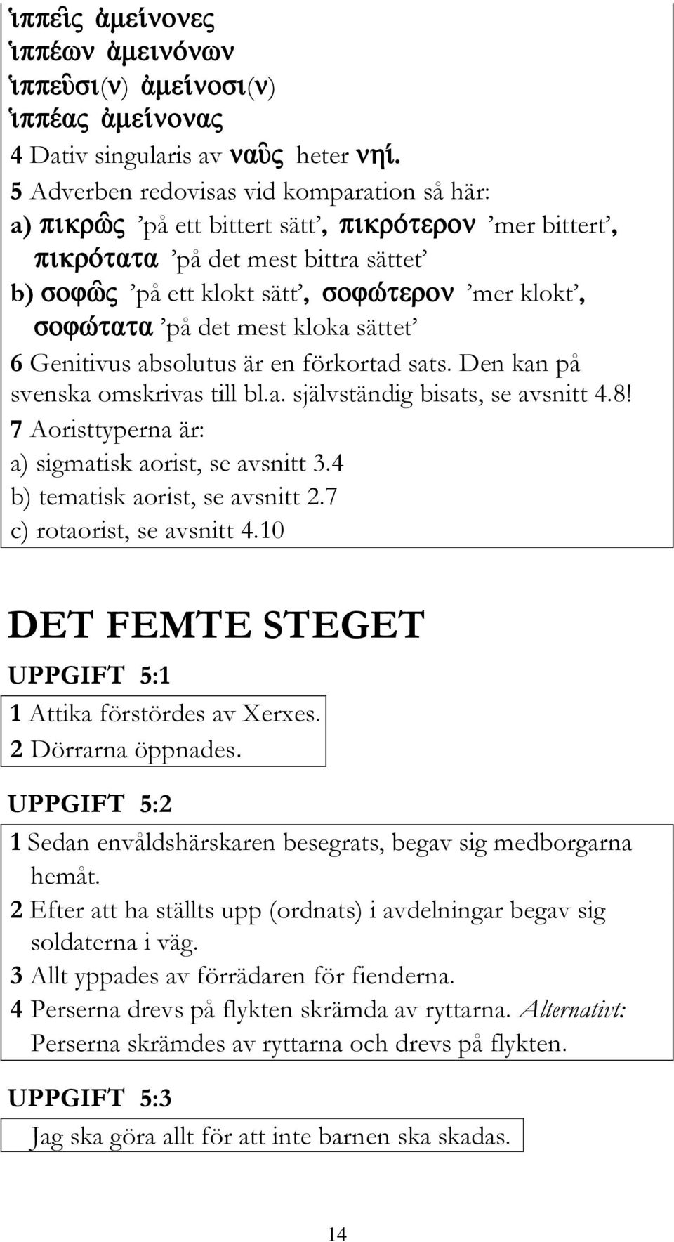 4 b) tematisk aorist, se avsnitt 2.7 c) rotaorist, se avsnitt 4.10 DET FEMTE STEGET UPPGIFT 5:1 1 Attika förstördes av Xerxes. 2 Dörrarna öppnades.