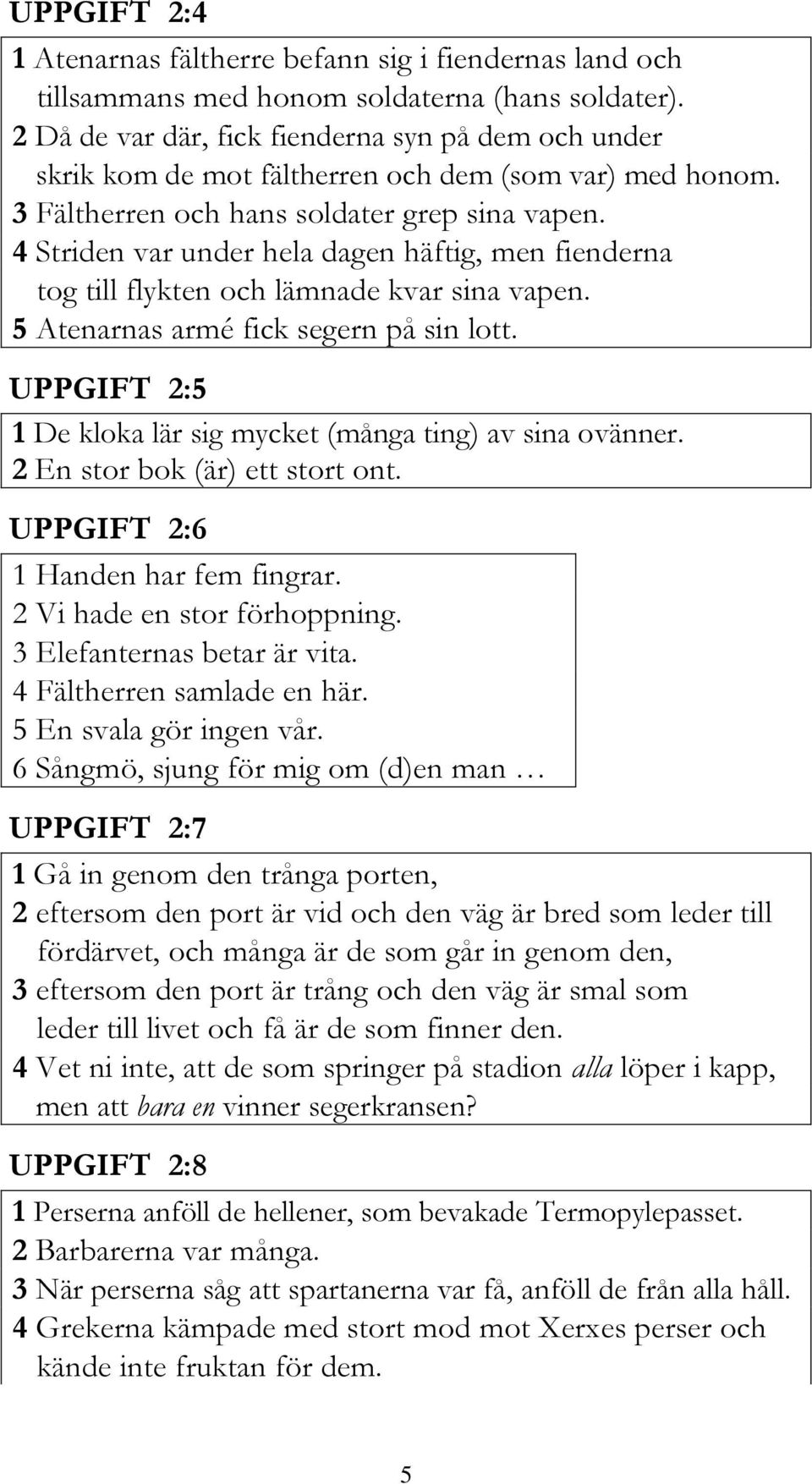 4 Striden var under hela dagen häftig, men fienderna tog till flykten och lämnade kvar sina vapen. 5 Atenarnas armé fick segern på sin lott.