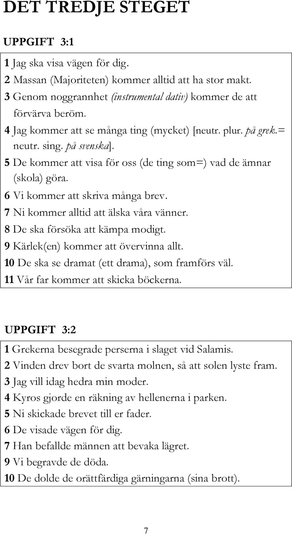 7 Ni kommer alltid att älska våra vänner. 8 De ska försöka att kämpa modigt. 9 Kärlek(en) kommer att övervinna allt. 10 De ska se dramat (ett drama), som framförs väl.