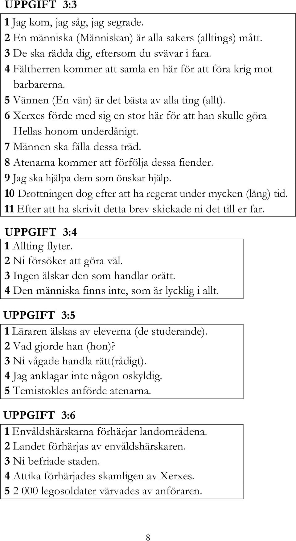 6 Xerxes förde med sig en stor här för att han skulle göra Hellas honom underdånigt. 7 Männen ska fälla dessa träd. 8 Atenarna kommer att förfölja dessa fiender. 9 Jag ska hjälpa dem som önskar hjälp.