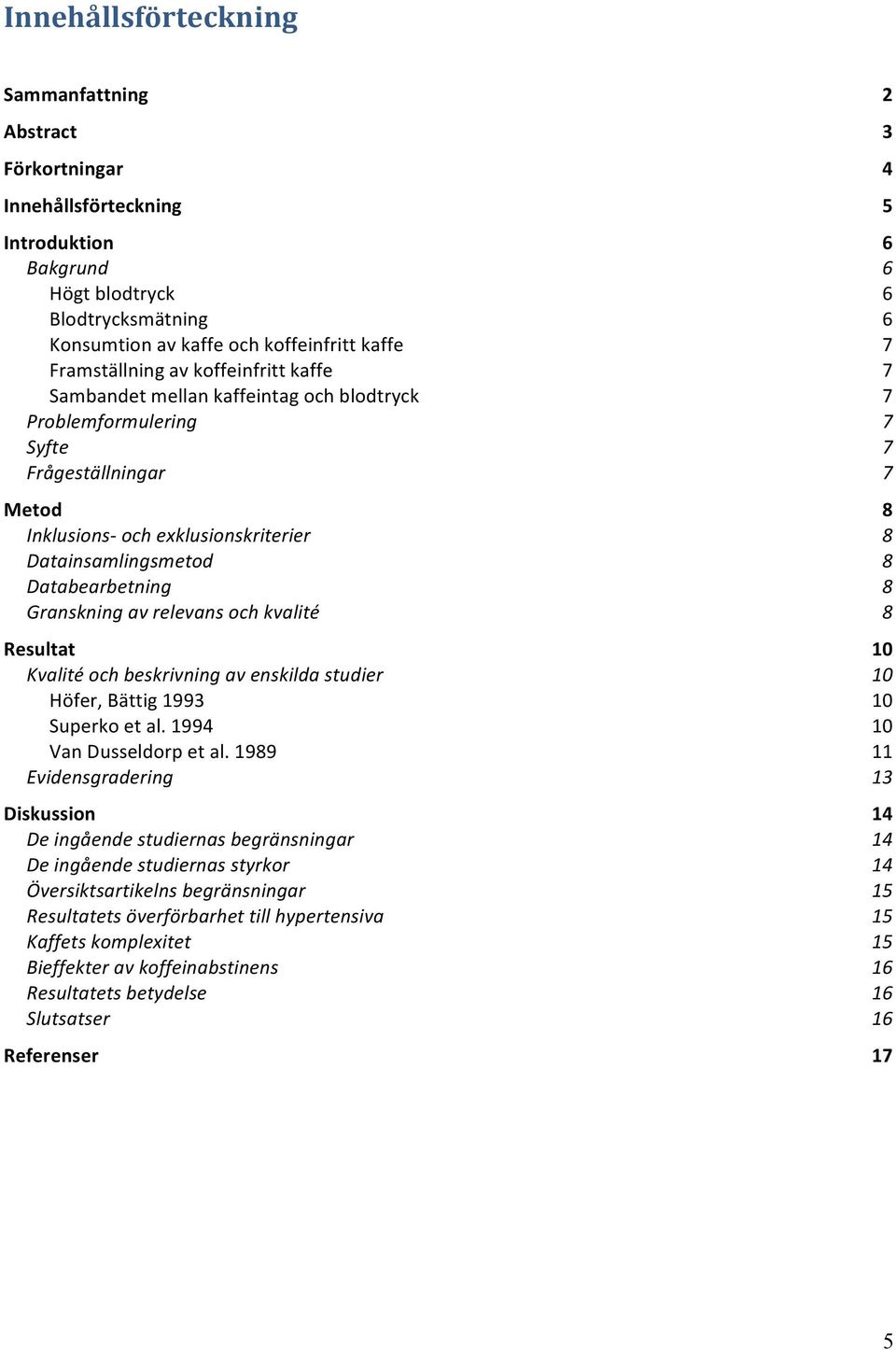 relevans och kvalité Resultat Kvalité och beskrivning av enskilda studier Höfer, Bättig 1993 Superko et al. 1994 Van Dusseldorp et al.