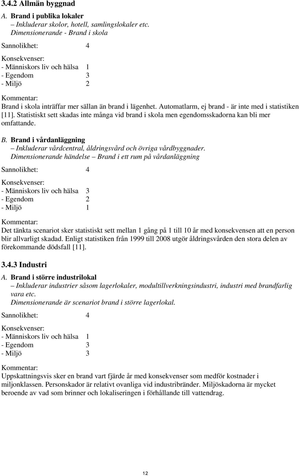 Automatlarm, ej brand - är inte med i statistiken [11]. Statistiskt sett skadas inte många vid brand i skola men egendomsskadorna kan bli mer omfattande. B.