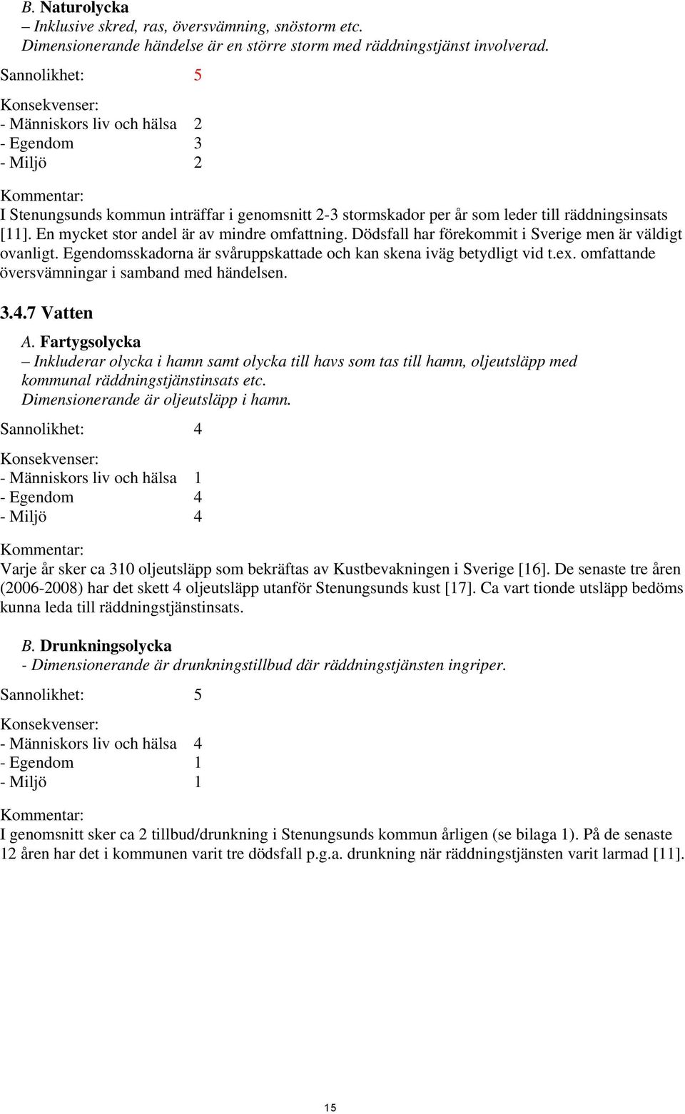 En mycket stor andel är av mindre omfattning. Dödsfall har förekommit i Sverige men är väldigt ovanligt. Egendomsskadorna är svåruppskattade och kan skena iväg betydligt vid t.ex.