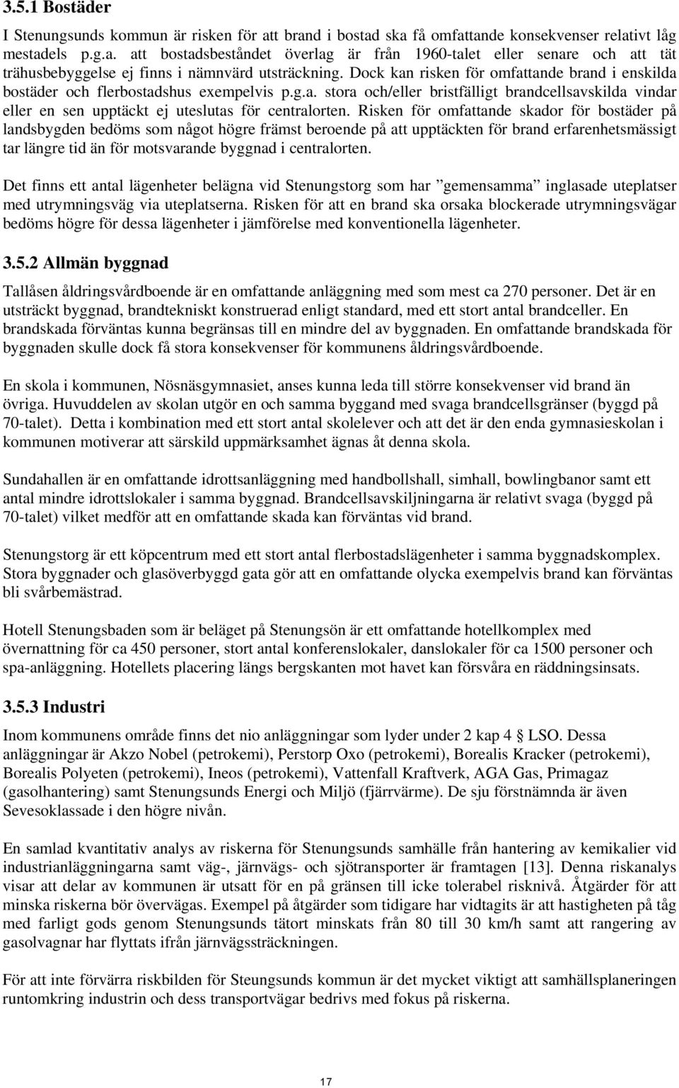 Risken för omfattande skador för bostäder på landsbygden bedöms som något högre främst beroende på att upptäckten för brand erfarenhetsmässigt tar längre tid än för motsvarande byggnad i centralorten.