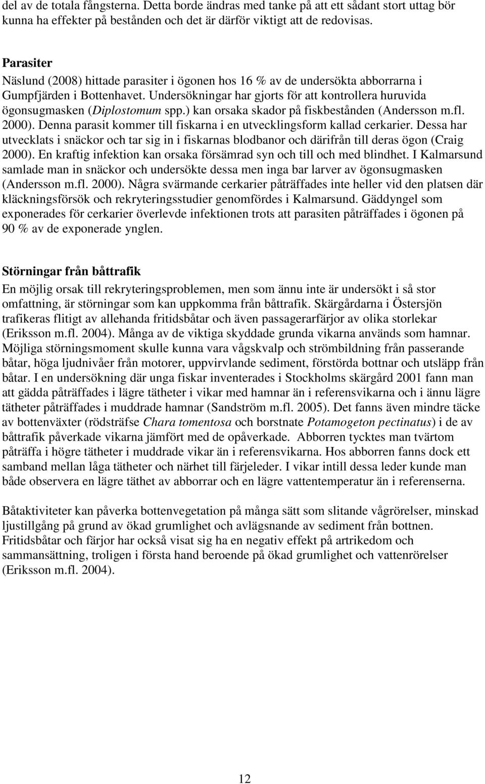 Undersökningar har gjorts för att kontrollera huruvida ögonsugmasken (Diplostomum spp.) kan orsaka skador på fiskbestånden (Andersson m.fl. 2000).