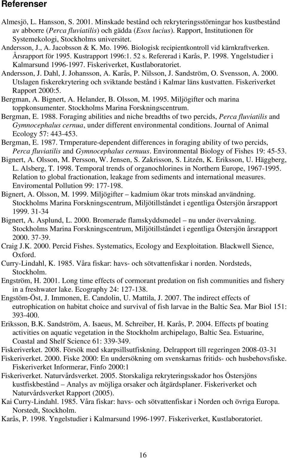 52 s. Refererad i Karås, P. 1998. Yngelstudier i Kalmarsund 1996-1997. Fiskeriverket, Kustlaboratoriet. Andersson, J. Dahl, J. Johansson, A. Karås, P. Nilsson, J. Sandström, O. Svensson, A. 2000.