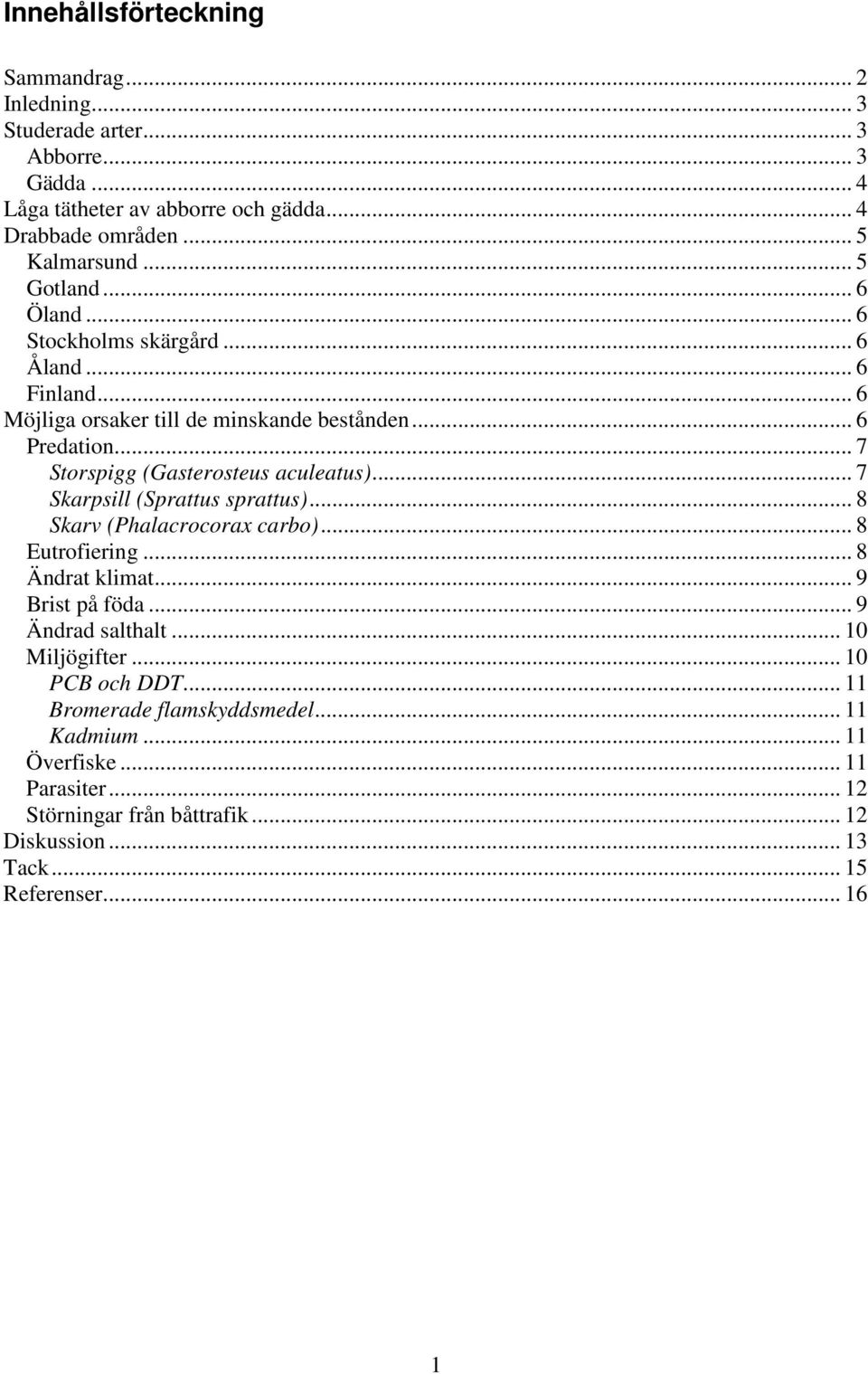 .. 7 Storspigg (Gasterosteus aculeatus)... 7 Skarpsill (Sprattus sprattus)... 8 Skarv (Phalacrocorax carbo)... 8 Eutrofiering... 8 Ändrat klimat... 9 Brist på föda.