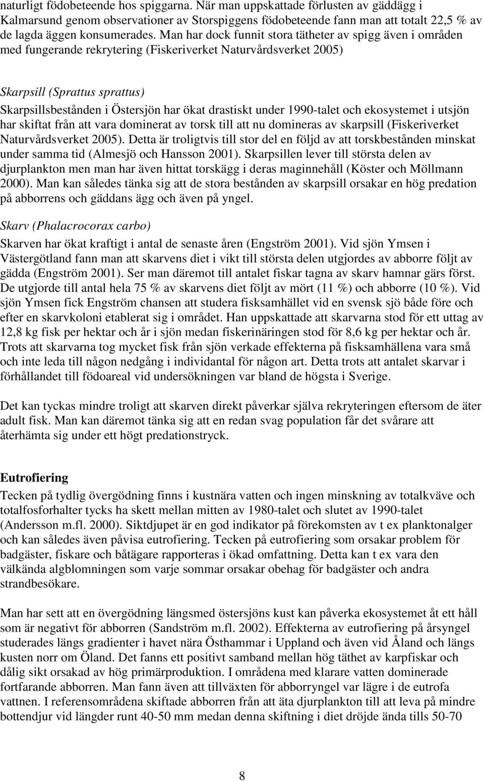 drastiskt under 1990-talet och ekosystemet i utsjön har skiftat från att vara dominerat av torsk till att nu domineras av skarpsill (Fiskeriverket Naturvårdsverket 2005).