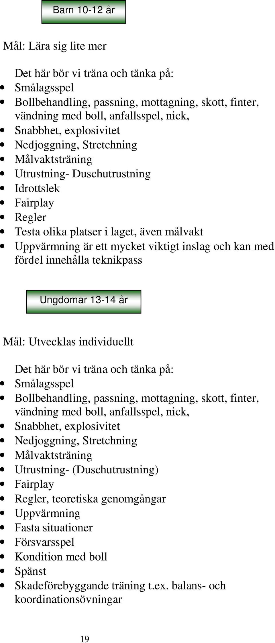 innehålla teknikpass Ungdomar 13-14 år Mål: Utvecklas individuellt Det här bör vi träna och tänka på: Smålagsspel Bollbehandling, passning, mottagning, skott, finter, vändning med boll, anfallsspel,