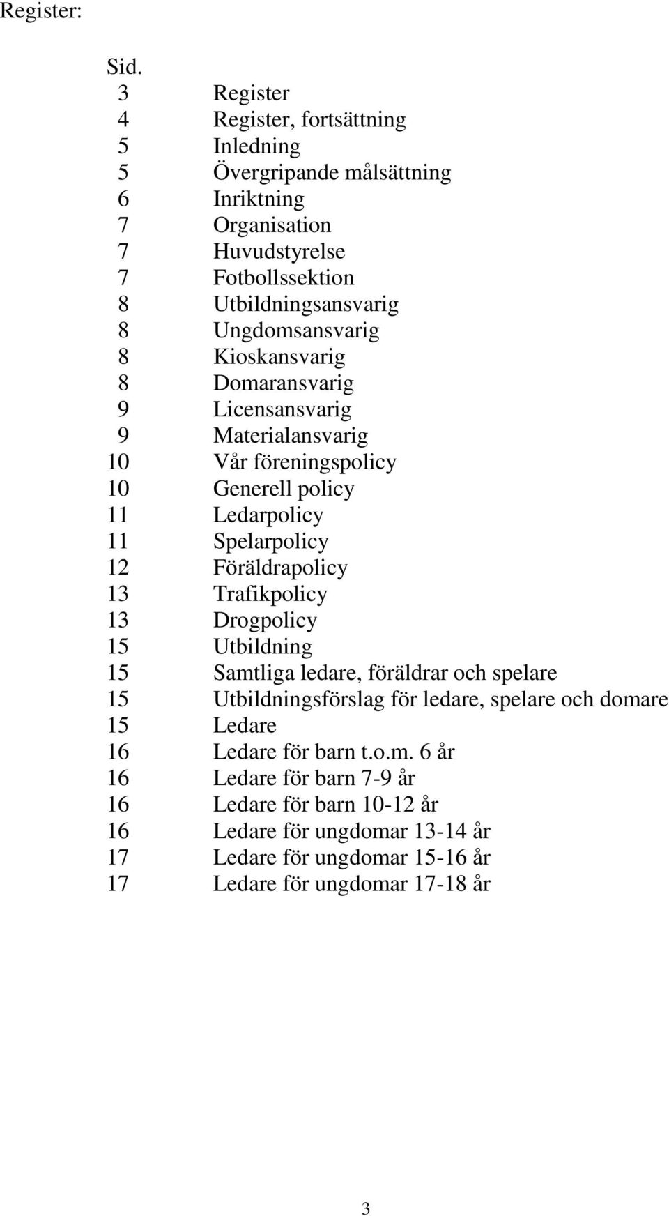 Ungdomsansvarig 8 Kioskansvarig 8 Domaransvarig 9 Licensansvarig 9 Materialansvarig 10 Vår föreningspolicy 10 Generell policy 11 Ledarpolicy 11 Spelarpolicy 12