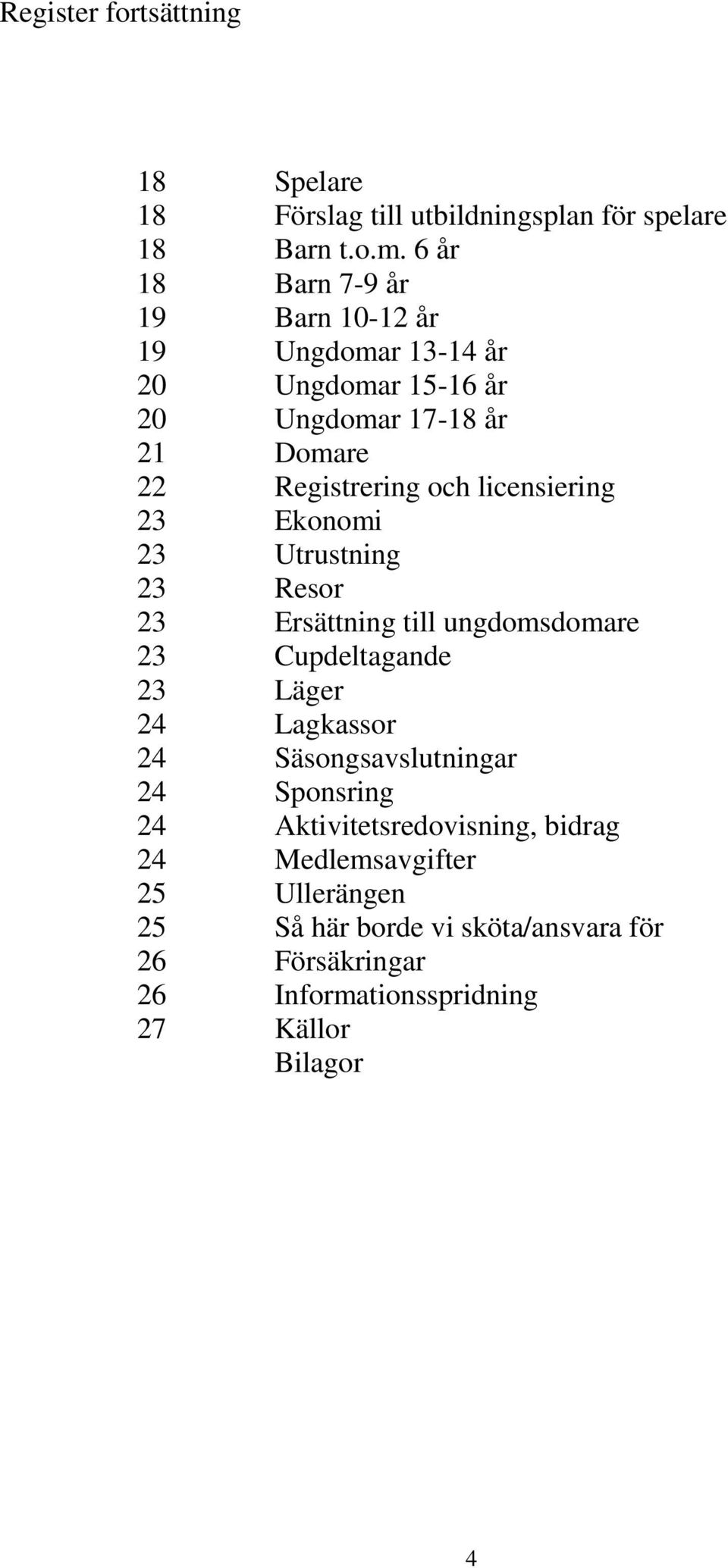 licensiering 23 Ekonomi 23 Utrustning 23 Resor 23 Ersättning till ungdomsdomare 23 Cupdeltagande 23 Läger 24 Lagkassor 24