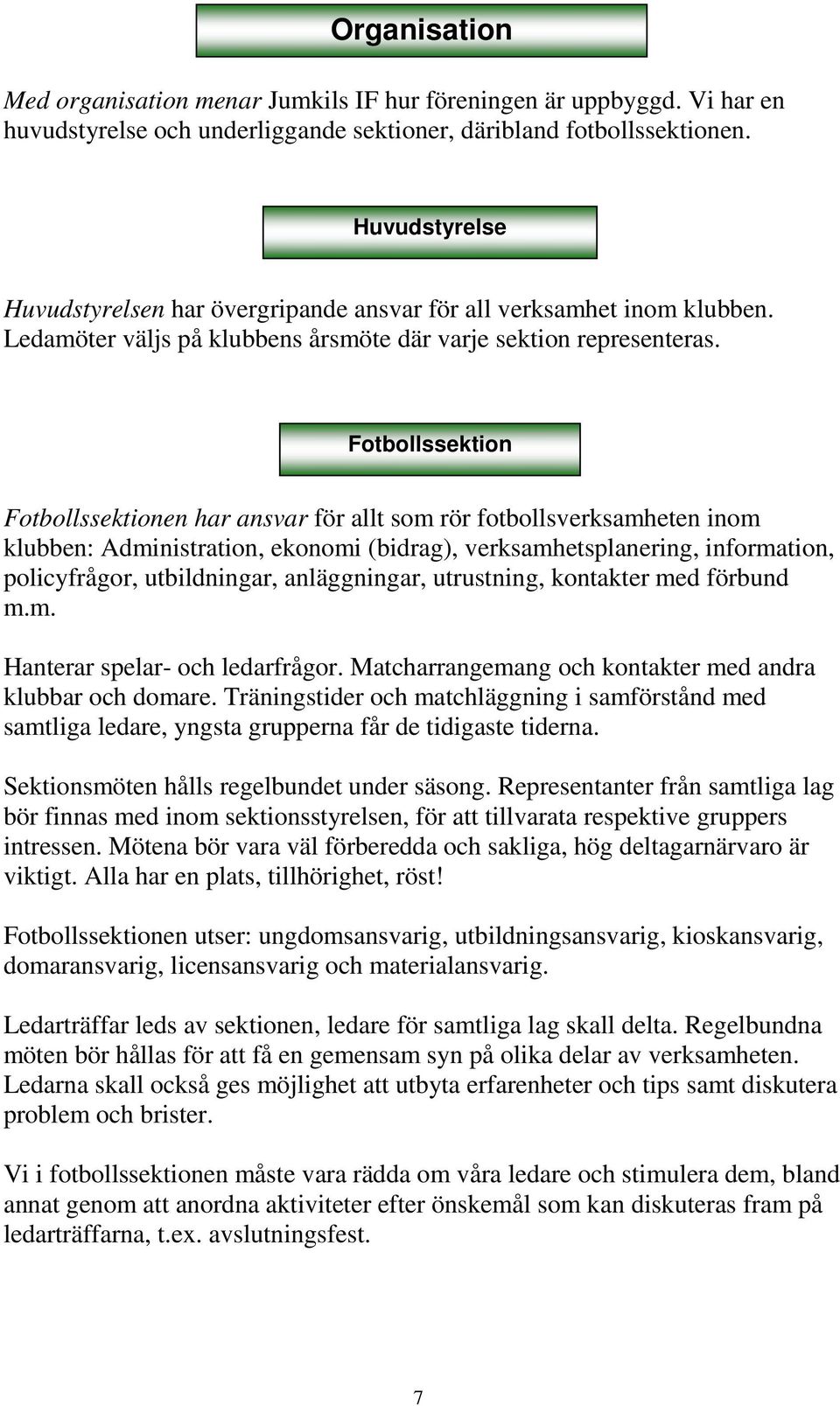 Fotbollssektion Fotbollssektionen har ansvar för allt som rör fotbollsverksamheten inom klubben: Administration, ekonomi (bidrag), verksamhetsplanering, information, policyfrågor, utbildningar,