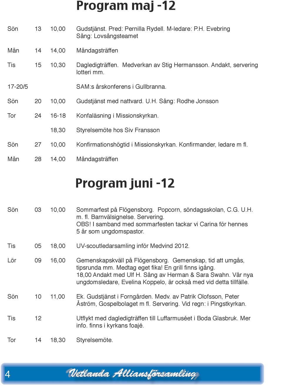 18,30 Styelsemöte hos Siv Fansson Sön 27 10,00 Konfimationshögtid i Missionskykan. Konfimande, ledae m fl. Mån 28 14,00 Måndagstäffen Pogam juni -12 4 Sön 03 10,00 Sommafest på Flögensbog.