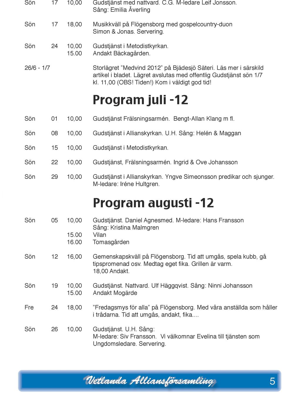 Läget avslutas med offentlig Gudstjänst sön 1/7 kl. 11,00 (OBS! Tiden!) Kom i väldigt god tid! Pogam juli -12 Sön 01 10,00 Gudstjänst Fälsningsamén. Bengt-Allan Klang m fl.