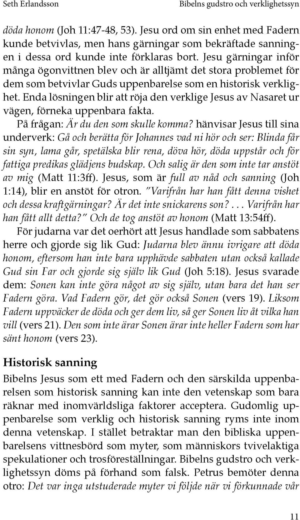 Enda lösningen blir att röja den verklige Jesus av Nasaret ur vägen, förneka uppenbara fakta. På frågan: Är du den som skulle komma?