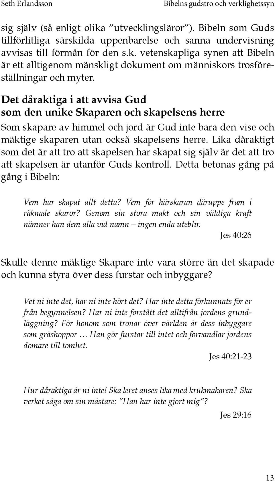 Lika dåraktigt som det är att tro att skapelsen har skapat sig själv är det att tro att skapelsen är utanför Guds kontroll. Detta betonas gång på gång i Bibeln: Vem har skapat allt detta?