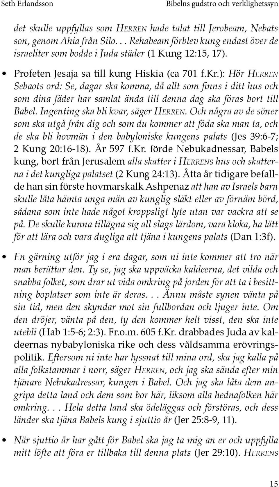 ): Hör Herren Sebaots ord: Se, dagar ska komma, då allt som finns i ditt hus och som dina fäder har samlat ända till denna dag ska föras bort till Babel. Ingenting ska bli kvar, säger Herren.