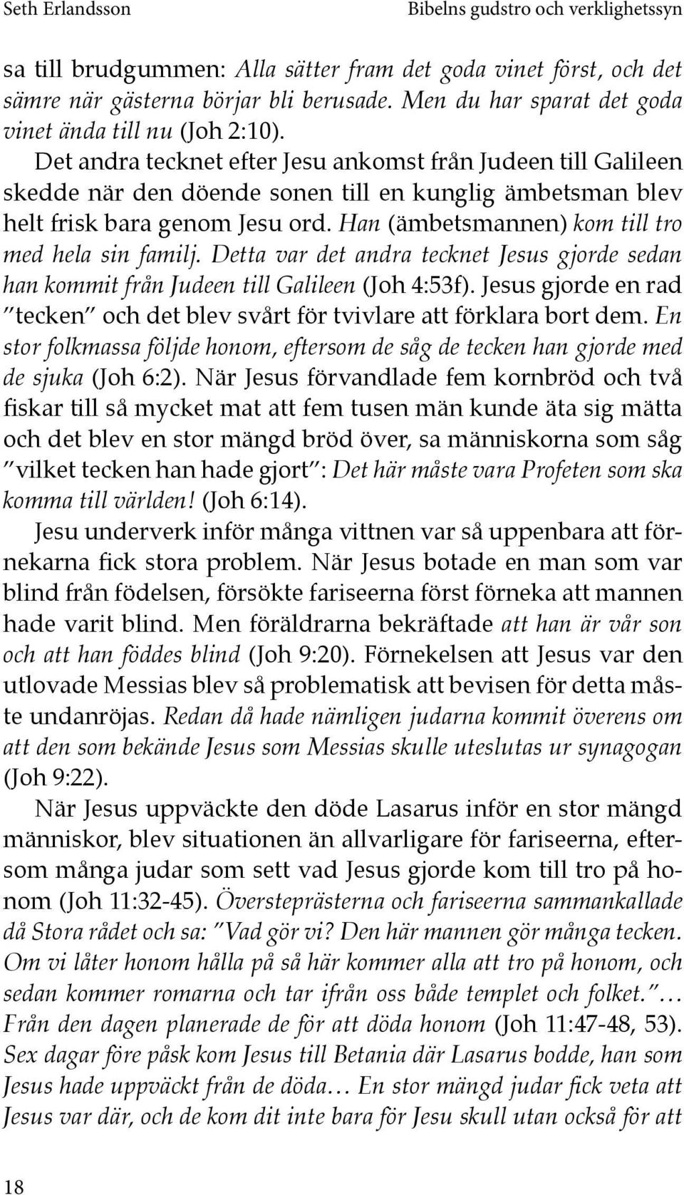 Han (ämbetsmannen) kom till tro med hela sin familj. Detta var det andra tecknet Jesus gjorde sedan han kommit från Judeen till Galileen (Joh 4:53f).