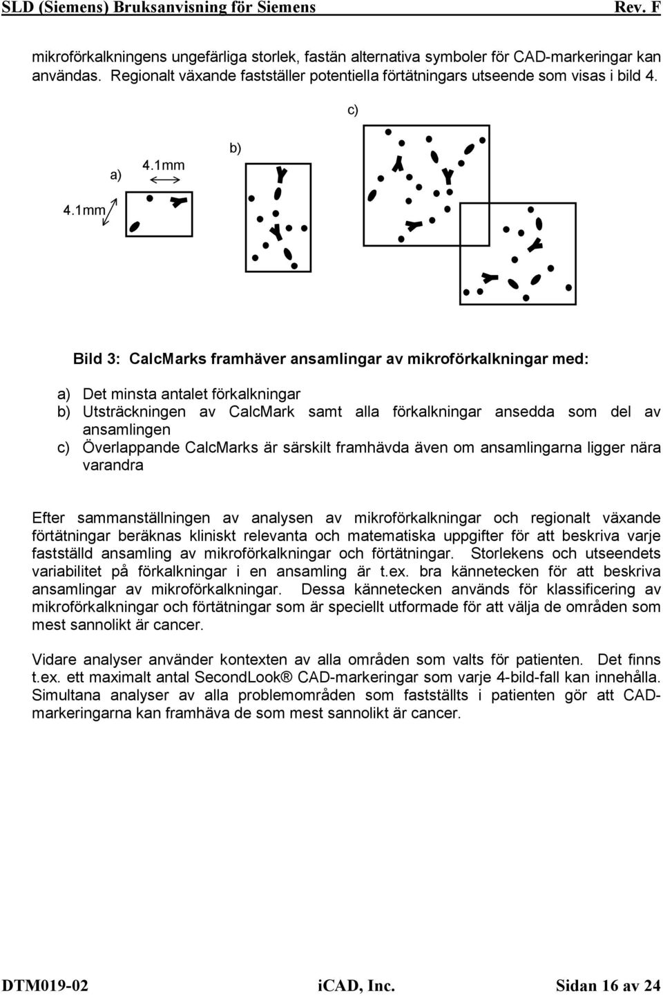1mm Bild 3: CalcMarks framhäver ansamlingar av mikroförkalkningar med: a) Det minsta antalet förkalkningar b) Utsträckningen av CalcMark samt alla förkalkningar ansedda som del av ansamlingen c)