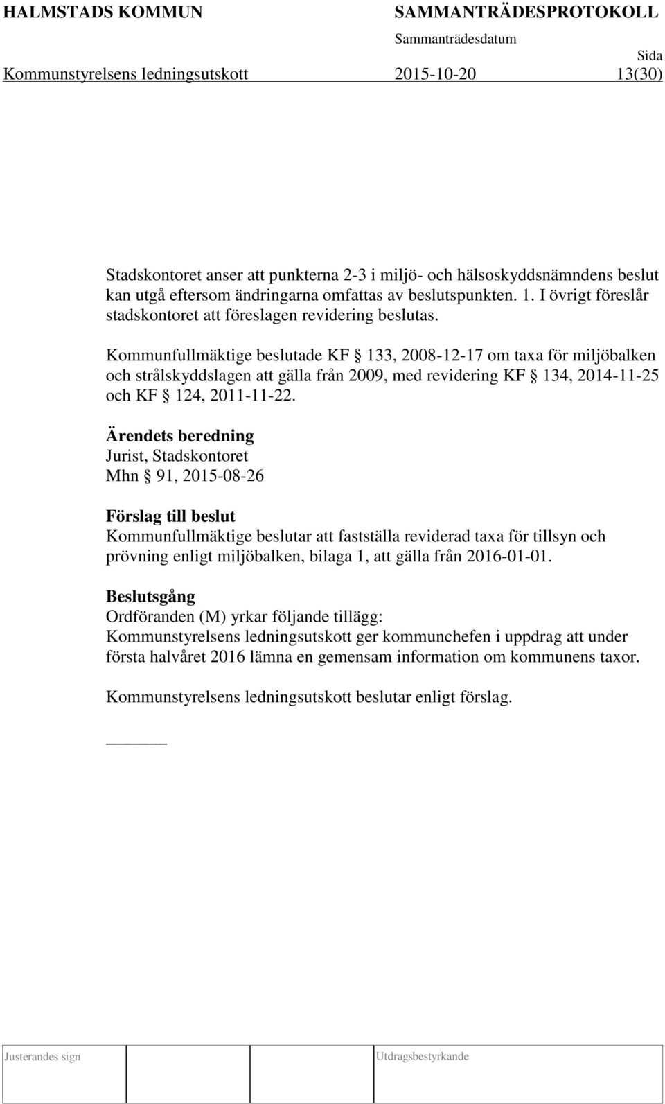 s beredning Jurist, Stadskontoret Mhn 91, 2015-08-26 Förslag till beslut Kommunfullmäktige beslutar att fastställa reviderad taxa för tillsyn och prövning enligt miljöbalken, bilaga 1, att gälla från