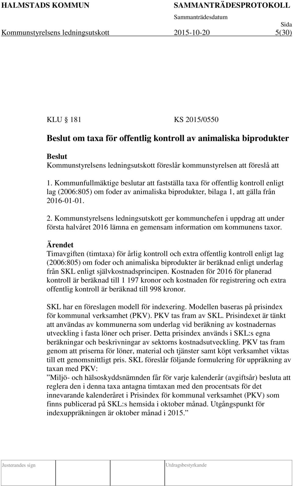 16-01-01. 2. Kommunstyrelsens ledningsutskott ger kommunchefen i uppdrag att under första halvåret 2016 lämna en gemensam information om kommunens taxor.