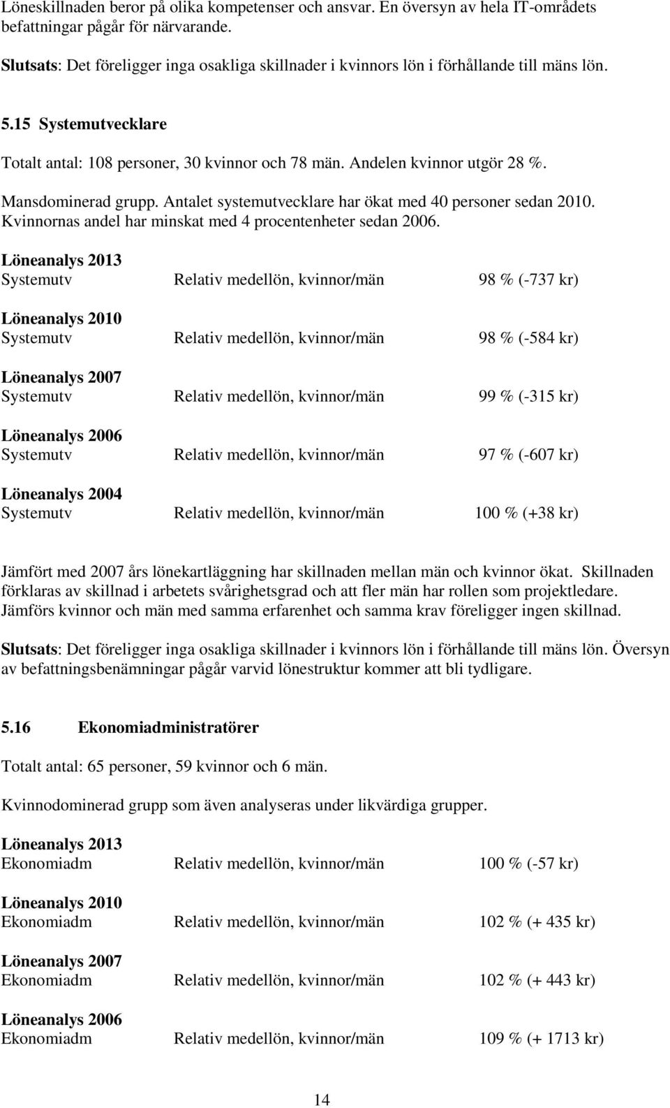 Mansdominerad grupp. Antalet systemutvecklare har ökat med 40 personer sedan 2010. Kvinnornas andel har minskat med 4 procentenheter sedan 2006.