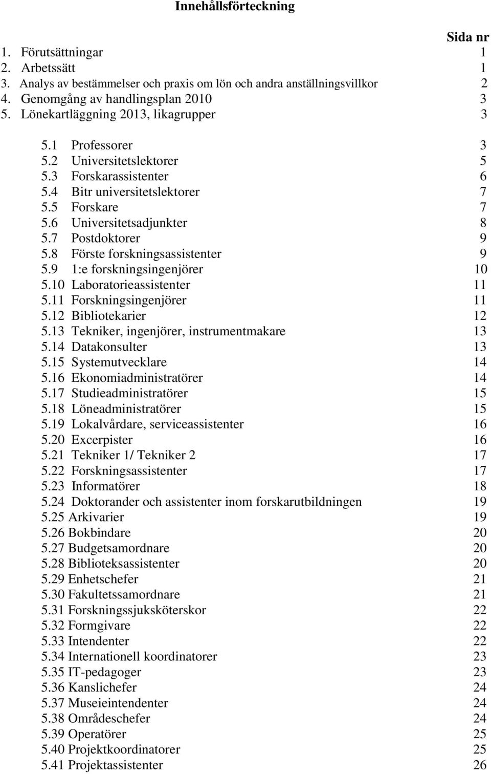 7 Postdoktorer 9 5.8 Förste forskningsassistenter 9 5.9 1:e forskningsingenjörer 10 5.10 Laboratorieassistenter 11 5.11 Forskningsingenjörer 11 5.12 Bibliotekarier 12 5.