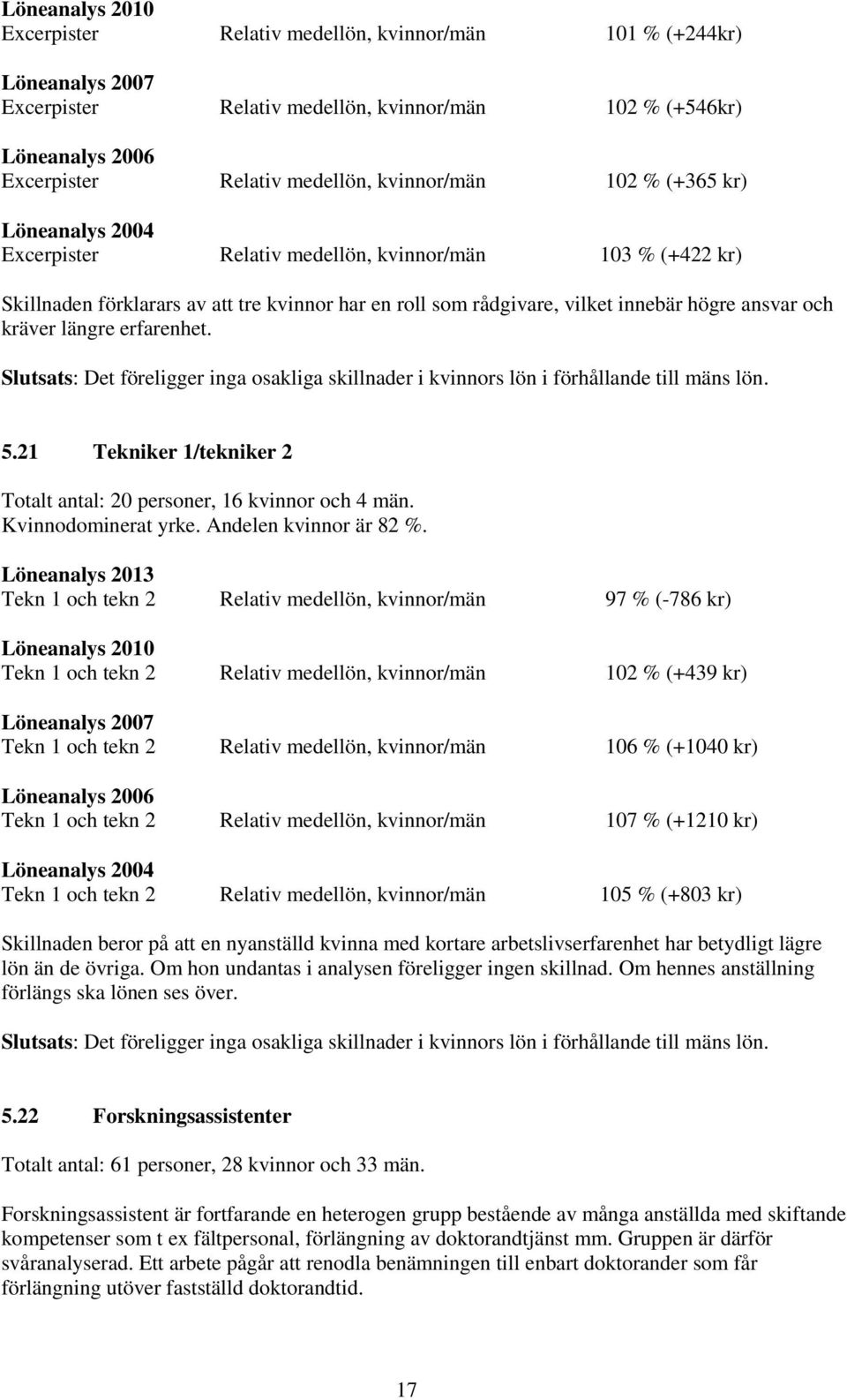 och kräver längre erfarenhet. Slutsats: Det föreligger inga osakliga skillnader i kvinnors lön i förhållande till mäns lön. 5.21 Tekniker 1/tekniker 2 Totalt antal: 20 personer, 16 kvinnor och 4 män.