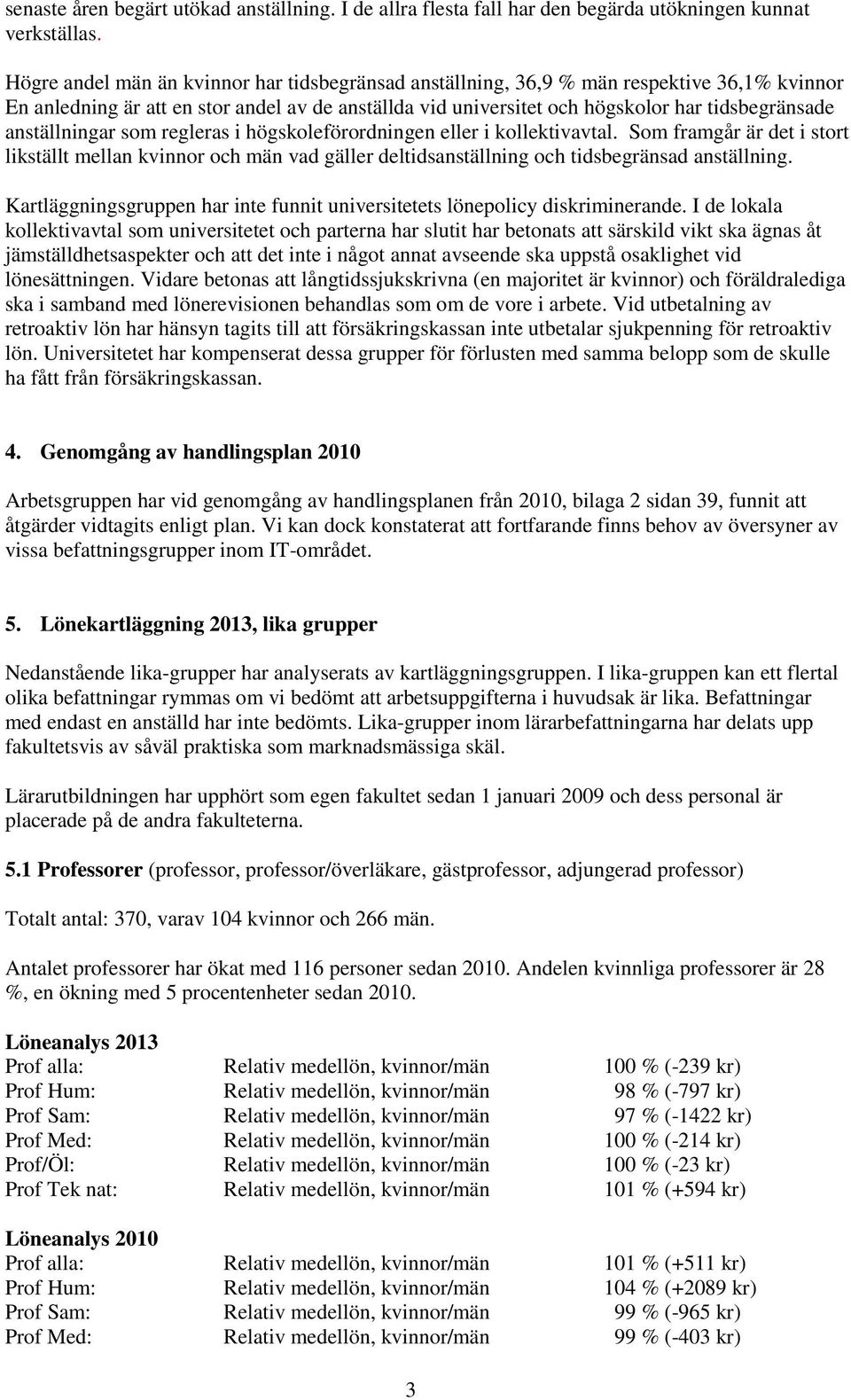 anställningar som regleras i högskoleförordningen eller i kollektivavtal. Som framgår är det i stort likställt mellan kvinnor och män vad gäller deltidsanställning och tidsbegränsad anställning.