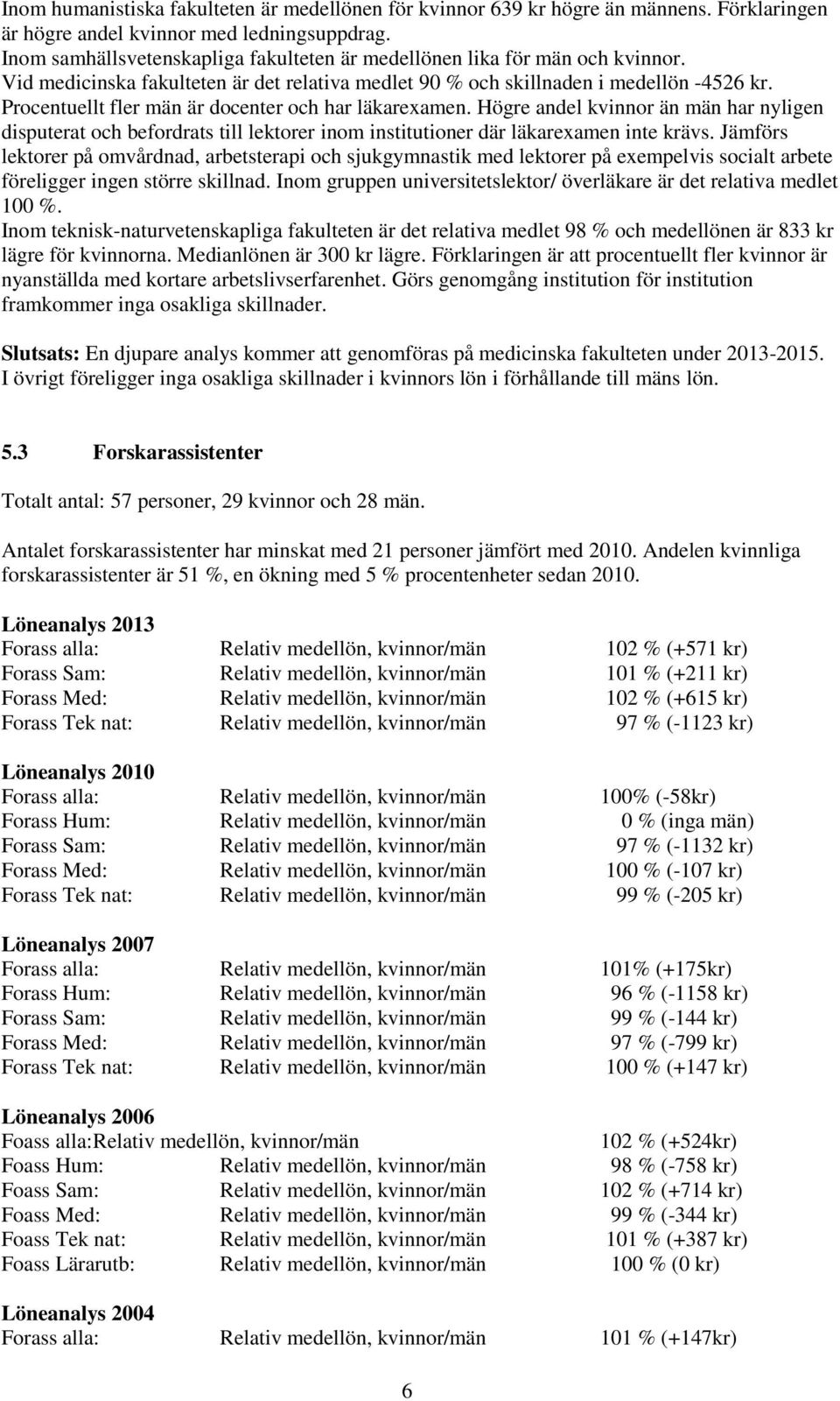 Procentuellt fler män är docenter och har läkarexamen. Högre andel kvinnor än män har nyligen disputerat och befordrats till lektorer inom institutioner där läkarexamen inte krävs.